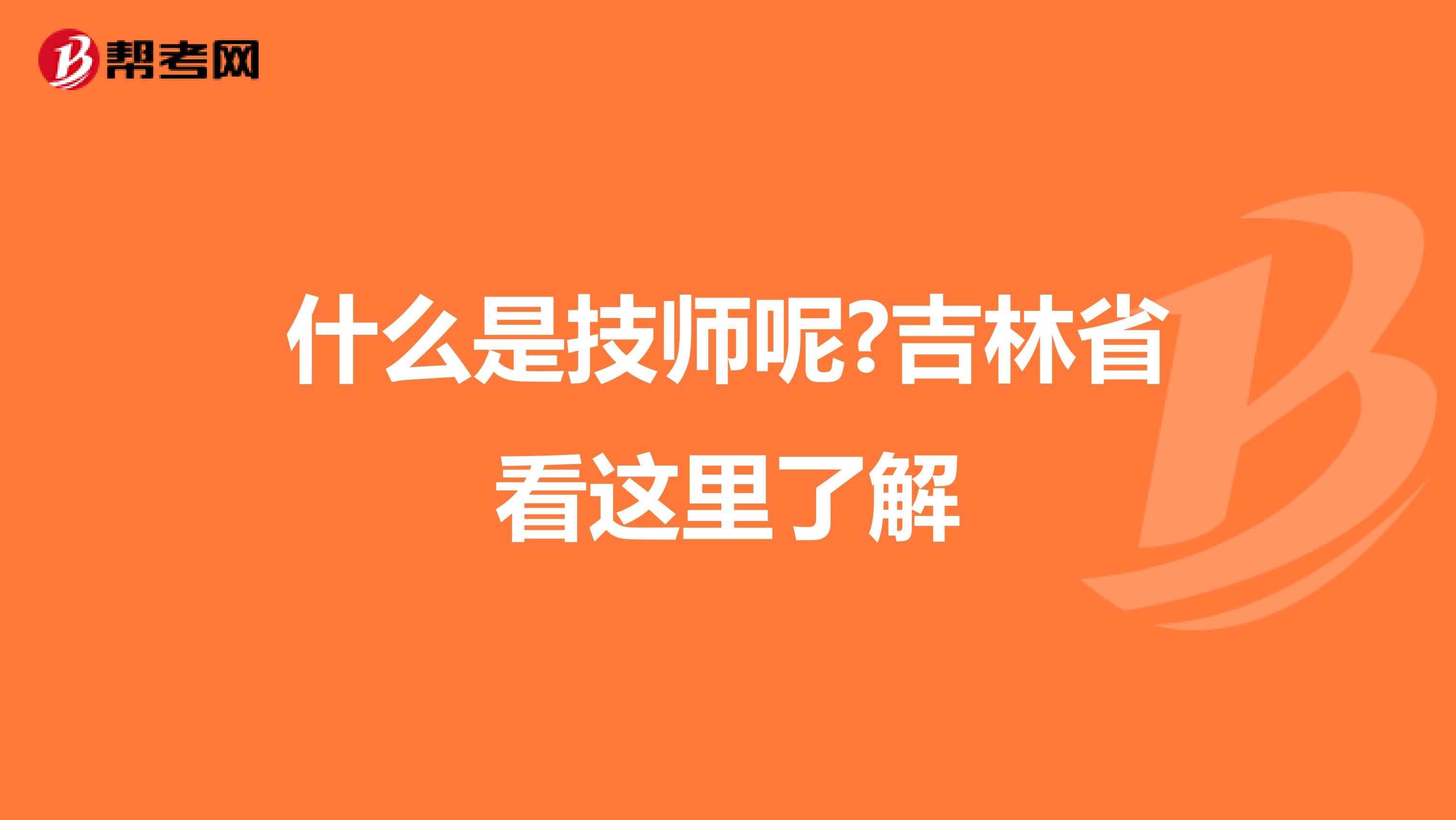 什么是技师呢?吉林省看这里了解