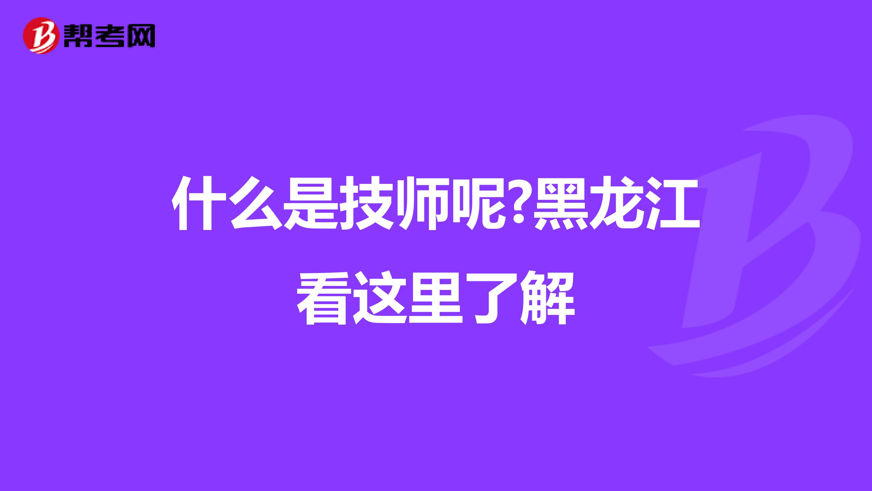 什么是技师呢?黑龙江看这里了解