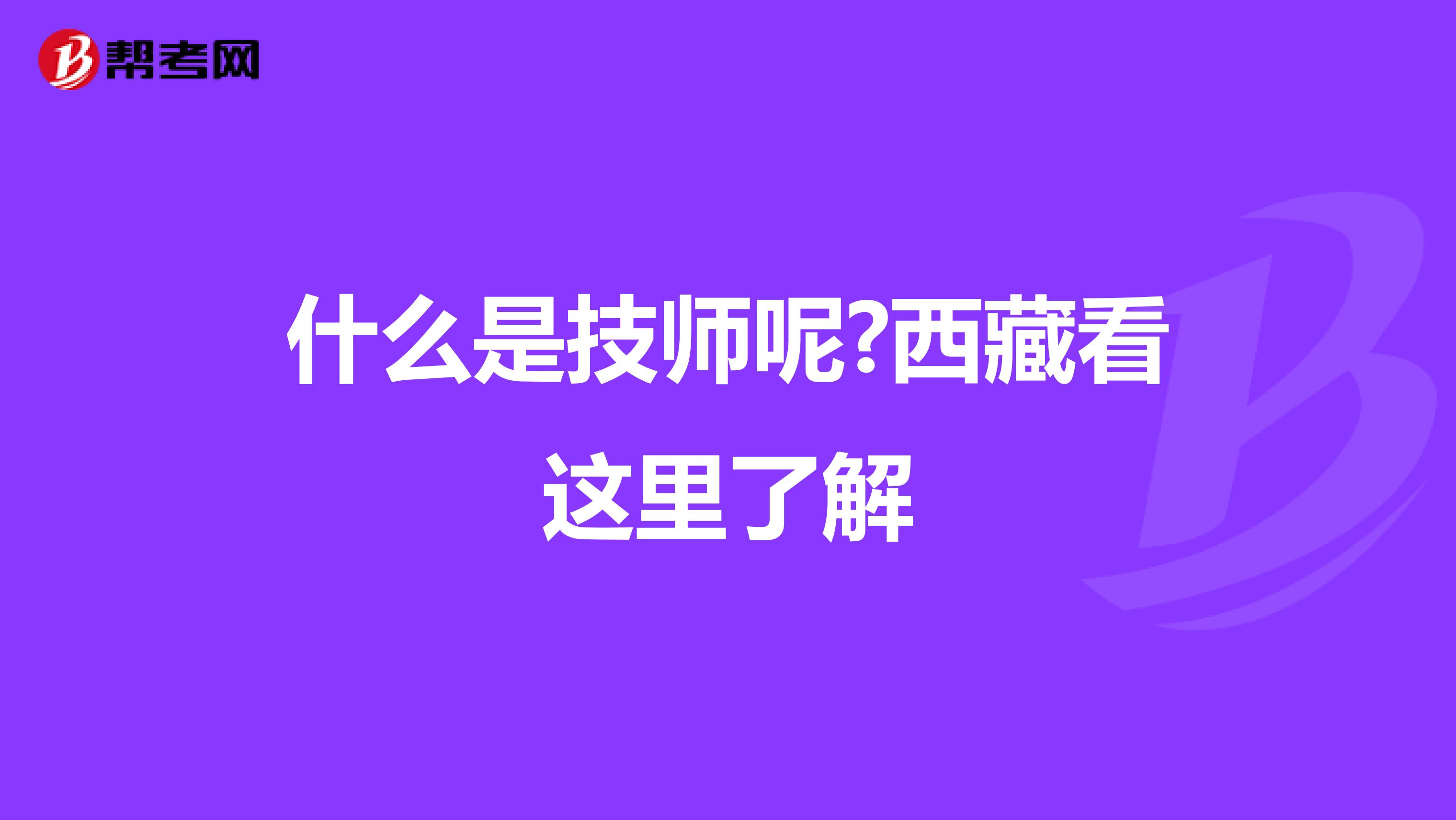 什么是技师呢?西藏看这里了解