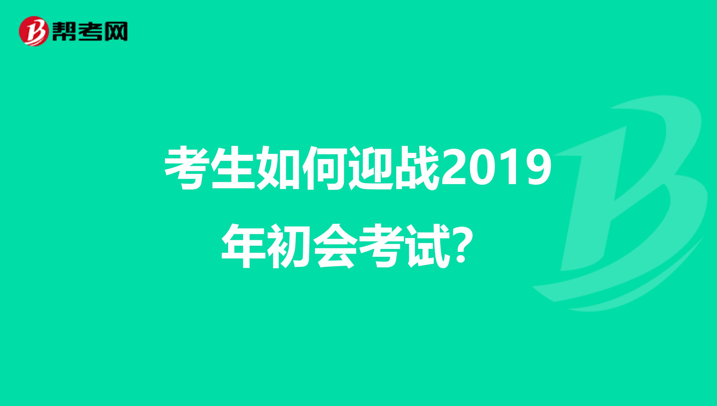 考生如何迎战2019年初会考试？