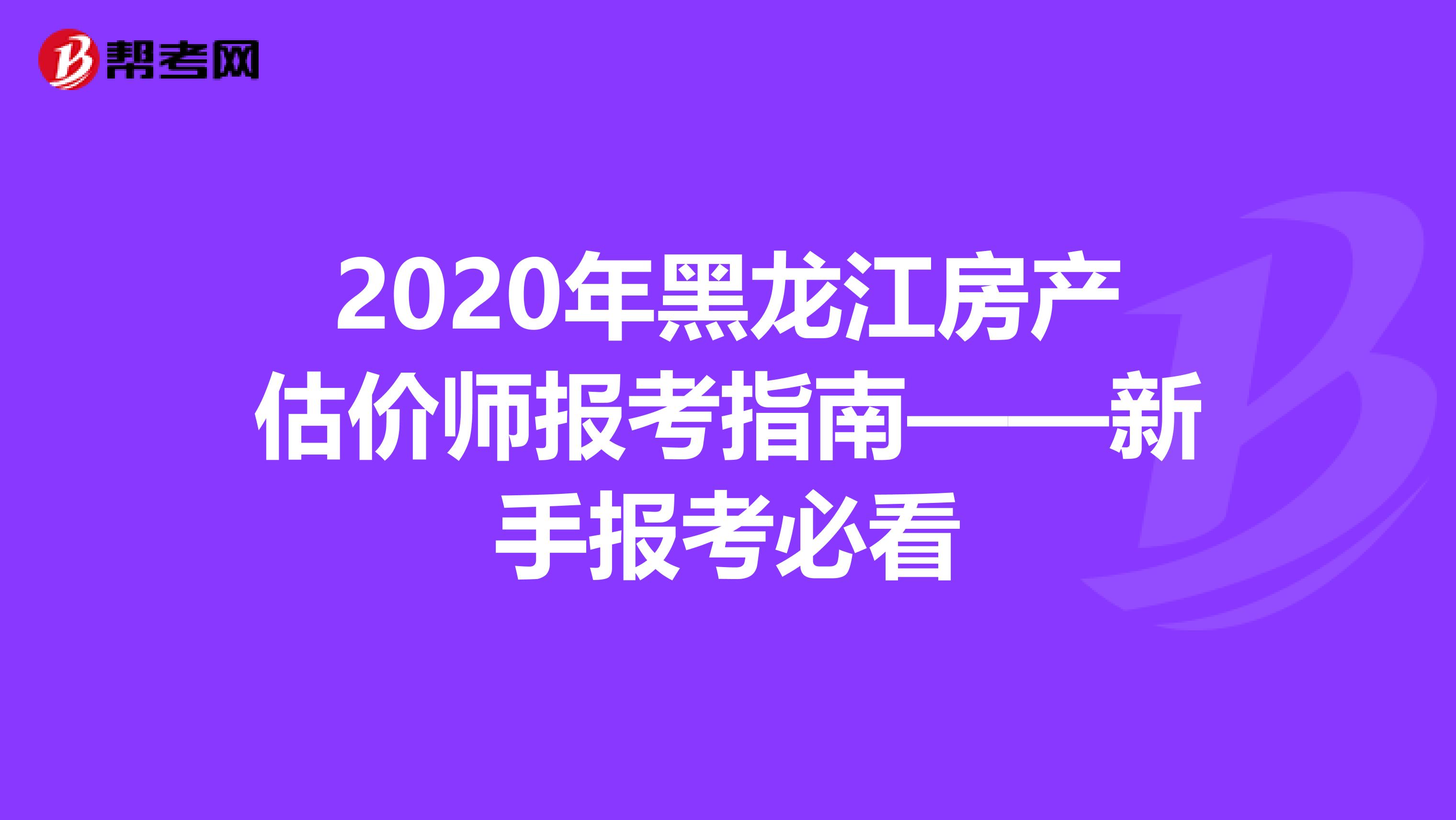 2020年黑龙江房产估价师报考指南——新手报考必看