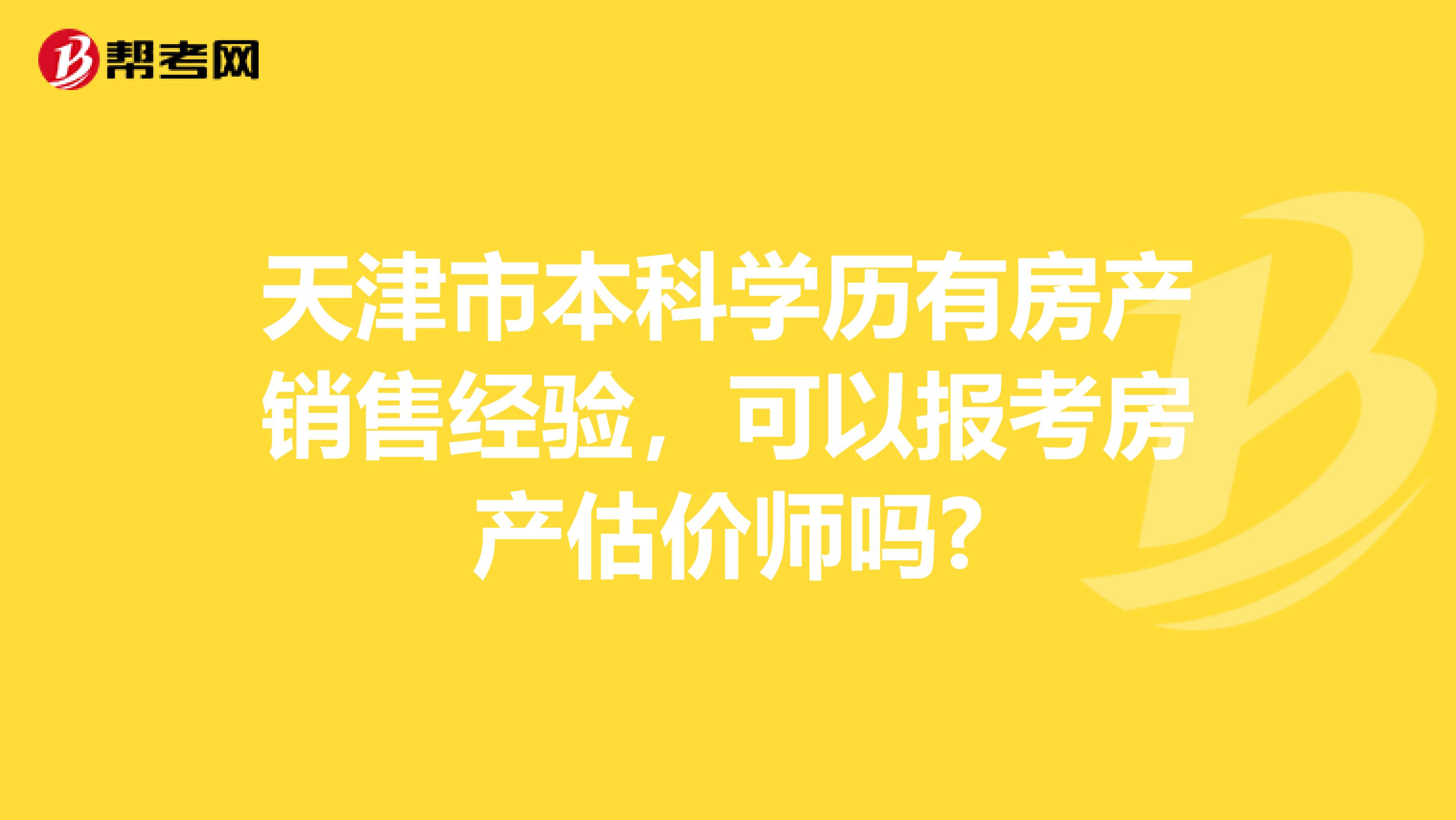 天津市本科学历有房产销售经验，可以报考房产估价师吗?