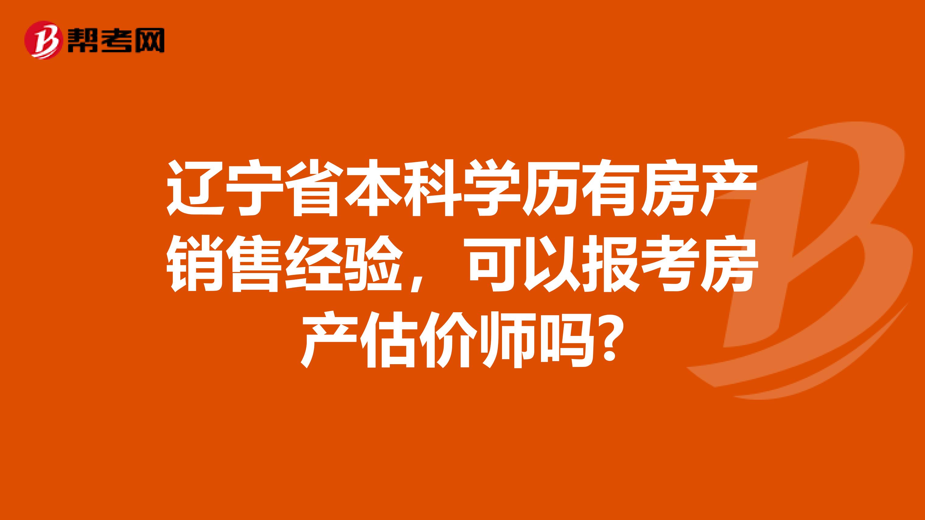辽宁省本科学历有房产销售经验，可以报考房产估价师吗?