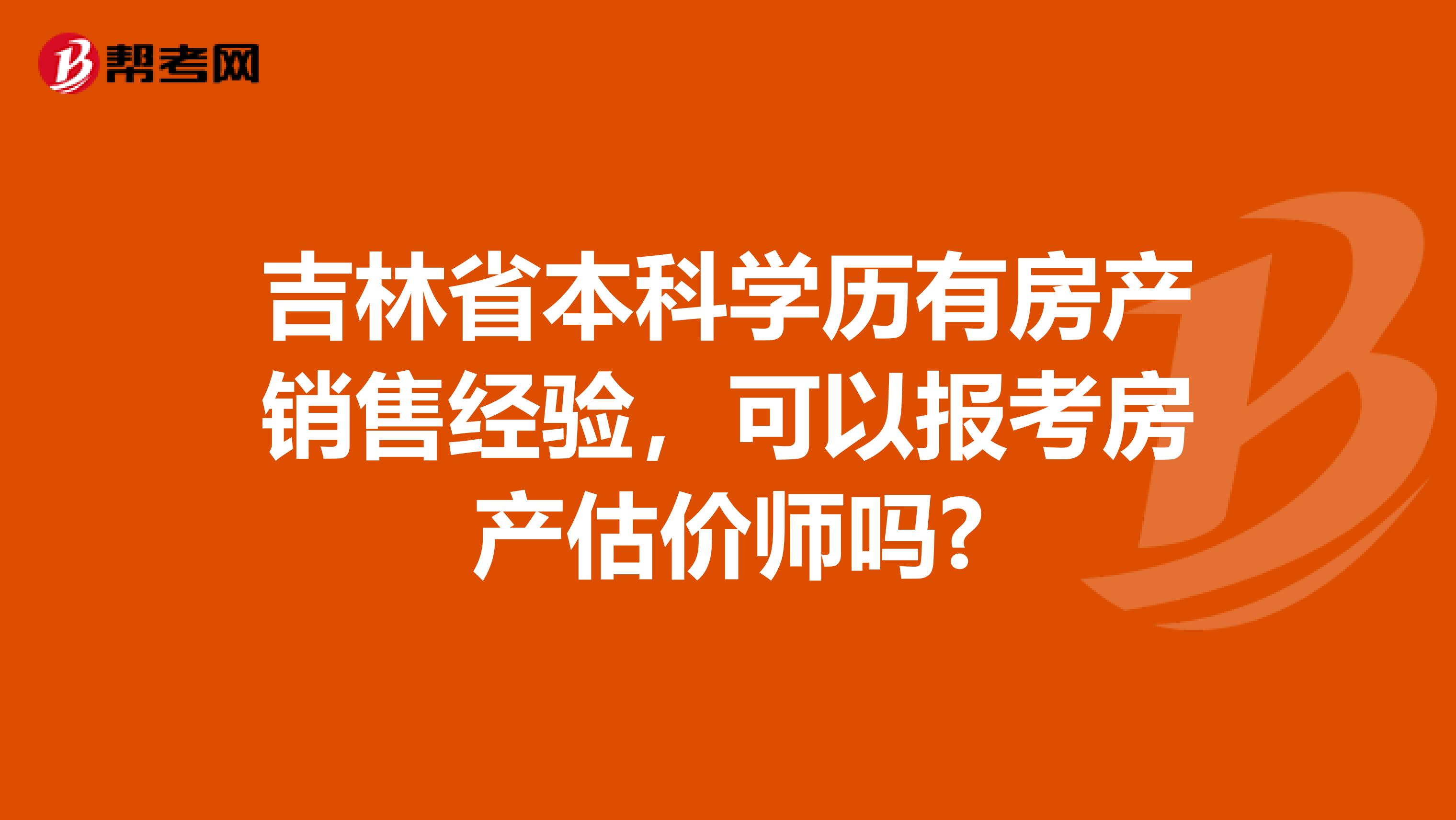 吉林省本科学历有房产销售经验，可以报考房产估价师吗?