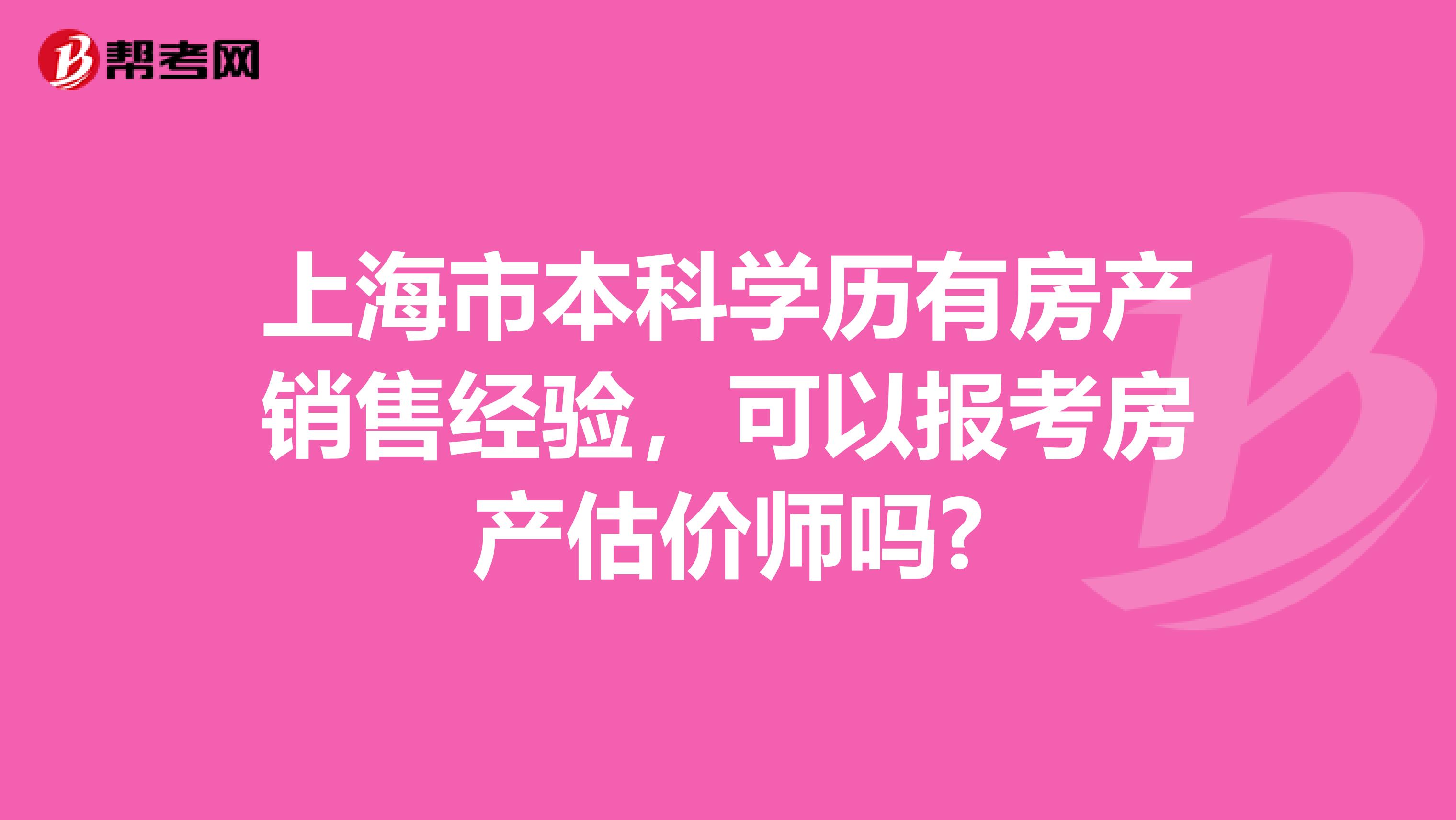 上海市本科学历有房产销售经验，可以报考房产估价师吗?