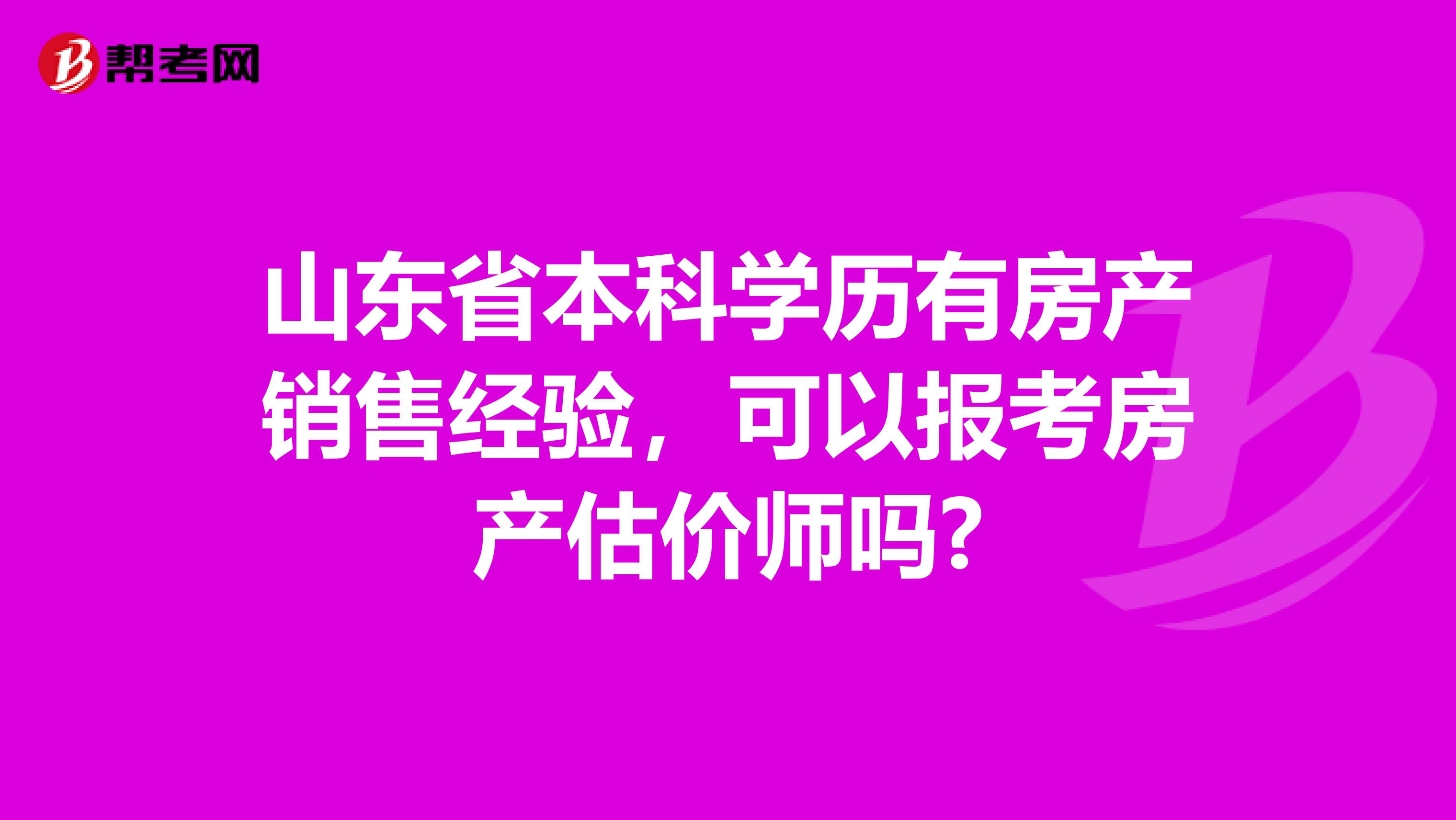 山东省本科学历有房产销售经验，可以报考房产估价师吗?