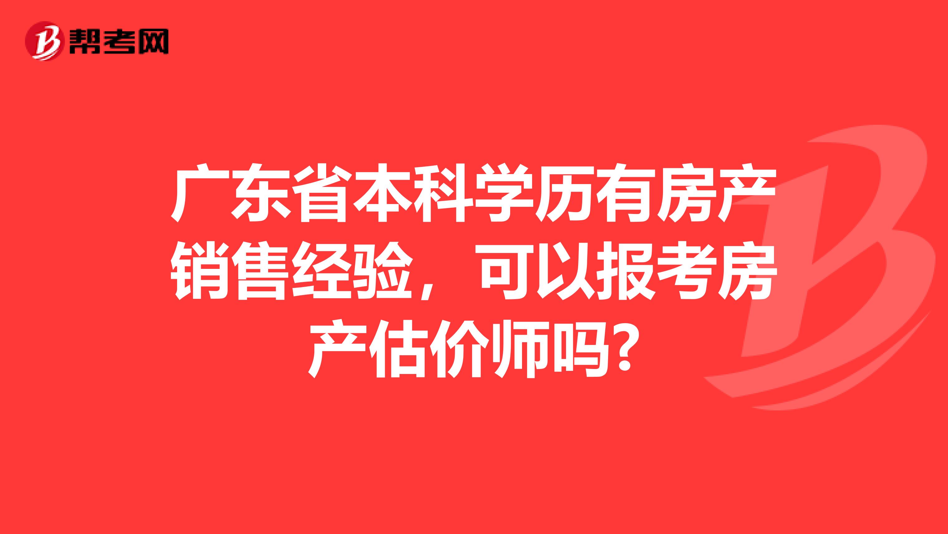 广东省本科学历有房产销售经验，可以报考房产估价师吗?