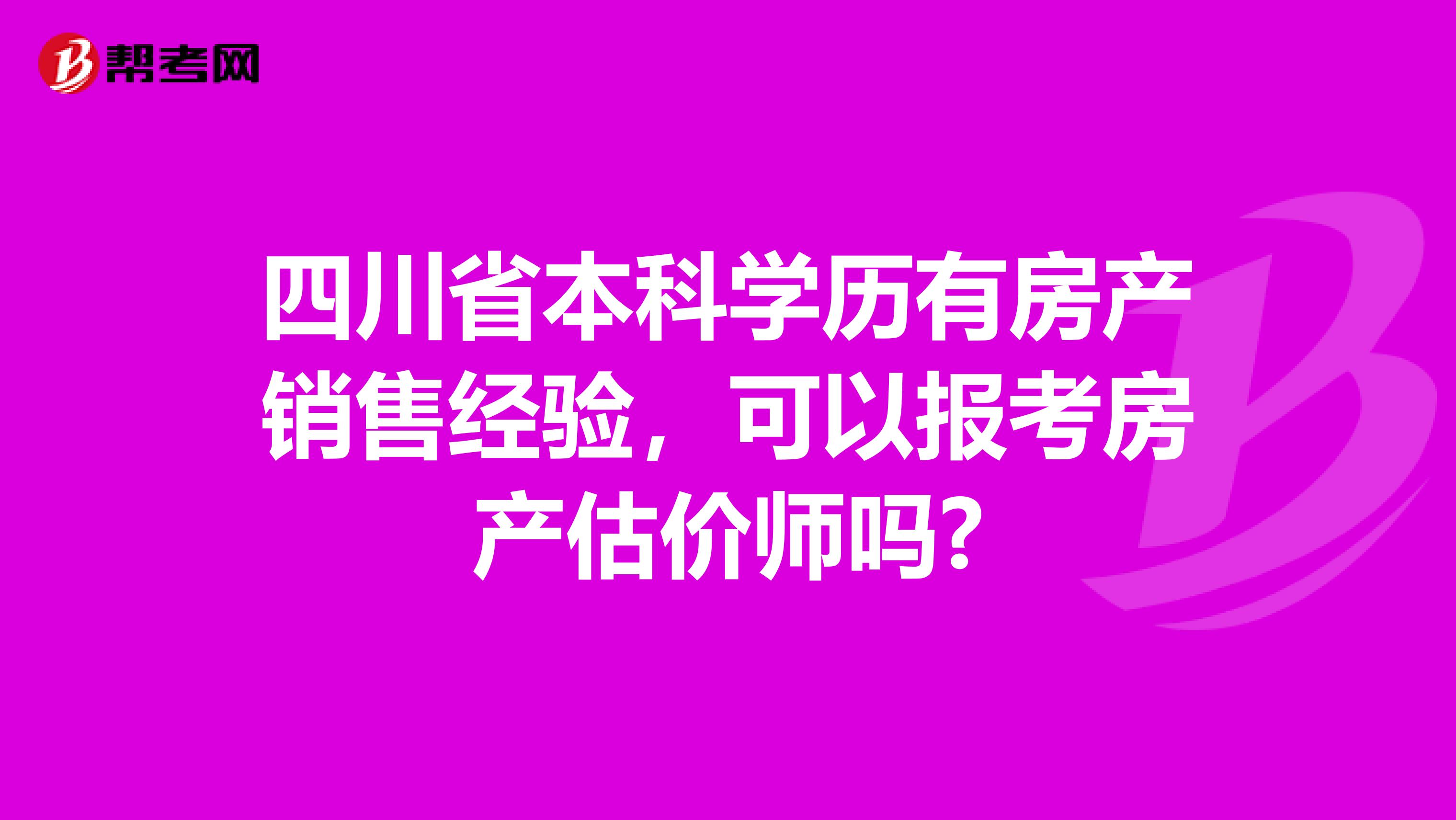 四川省本科学历有房产销售经验，可以报考房产估价师吗?