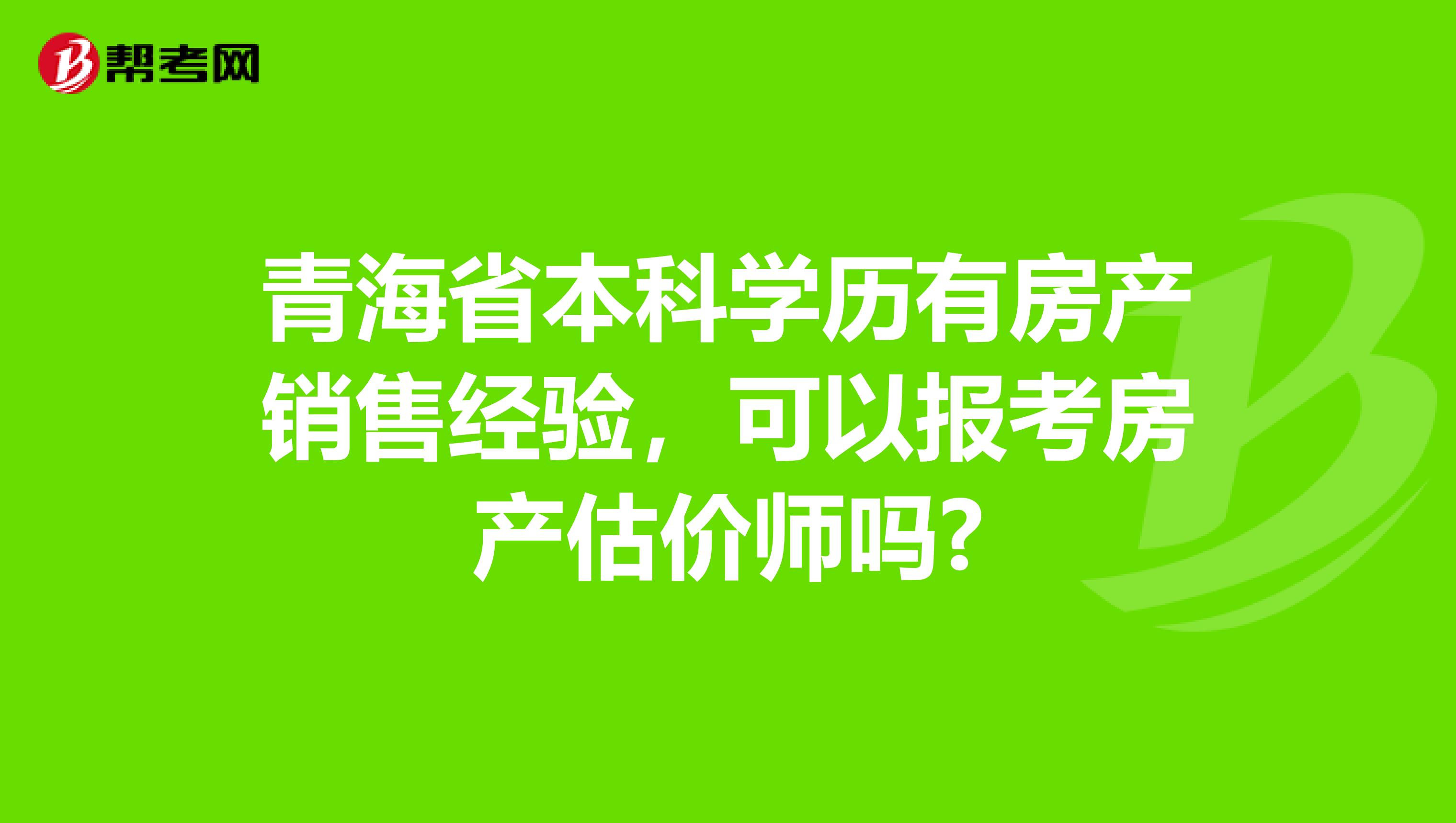 青海省本科学历有房产销售经验，可以报考房产估价师吗?