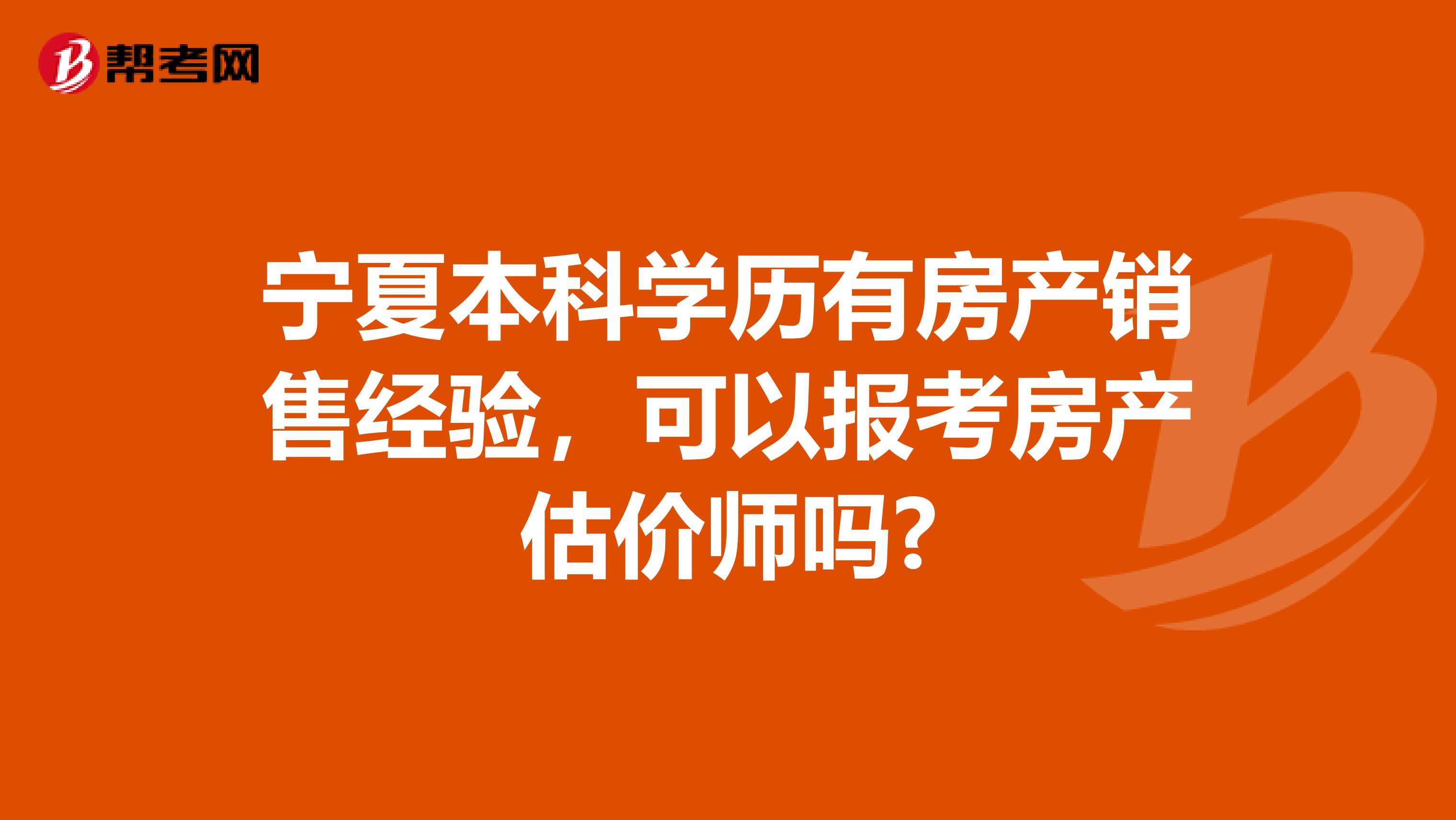 宁夏本科学历有房产销售经验，可以报考房产估价师吗?