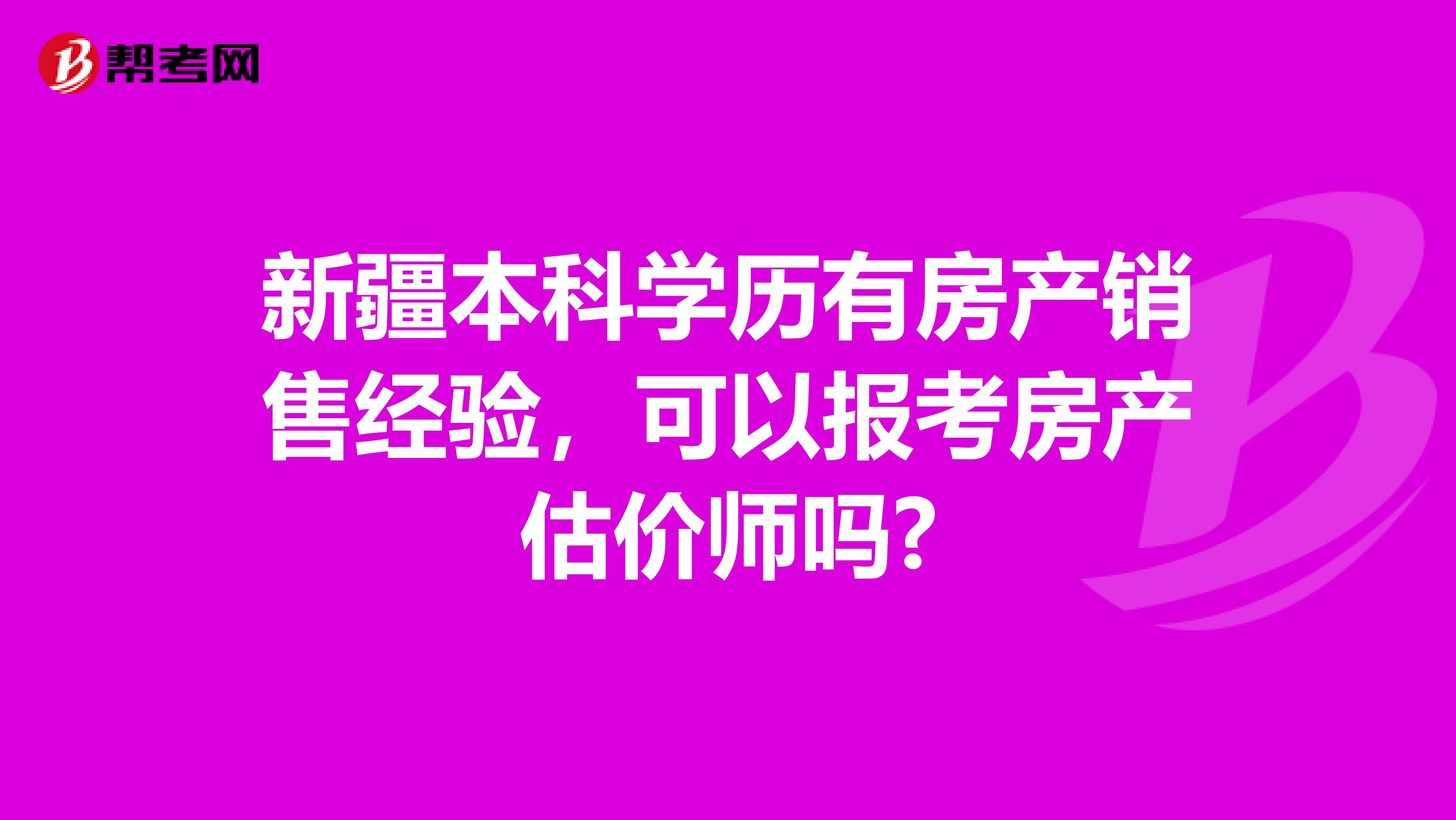 新疆本科学历有房产销售经验，可以报考房产估价师吗?