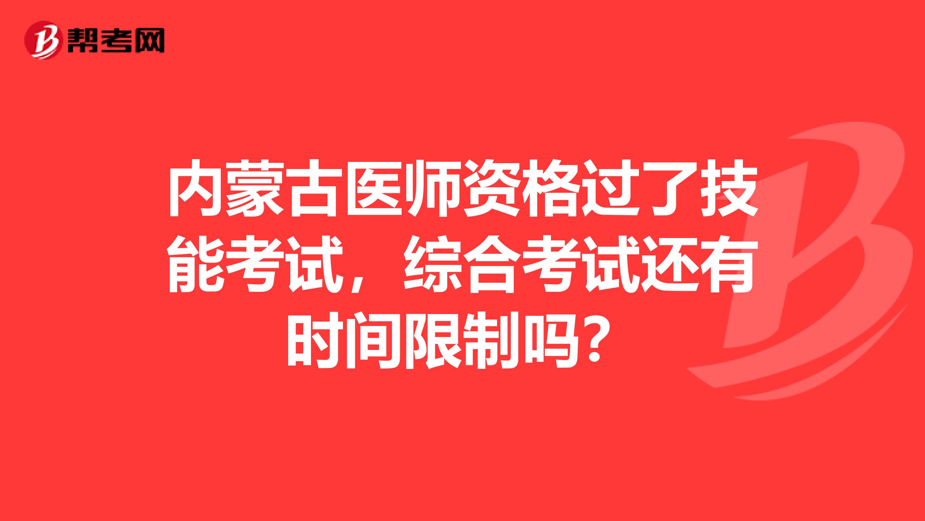 内蒙古医师资格过了技能考试，综合考试还有时间限制吗？