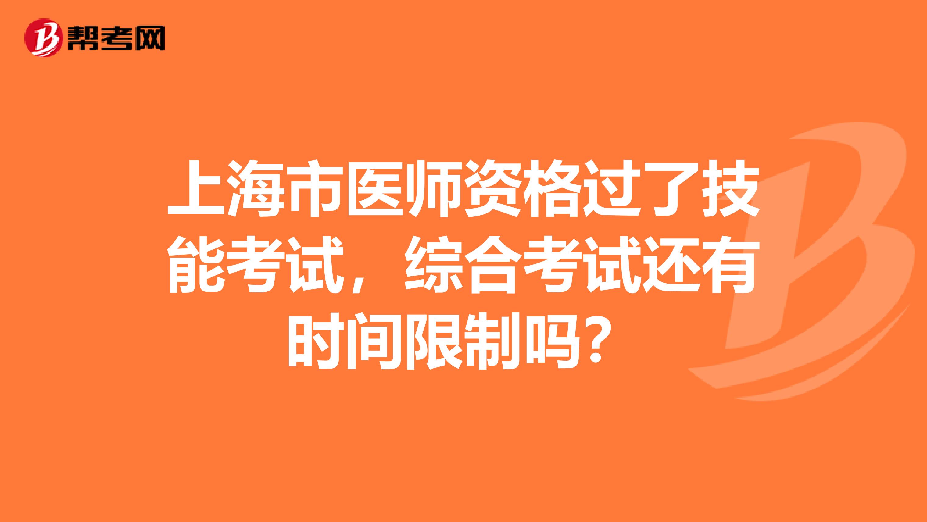 上海市医师资格过了技能考试，综合考试还有时间限制吗？