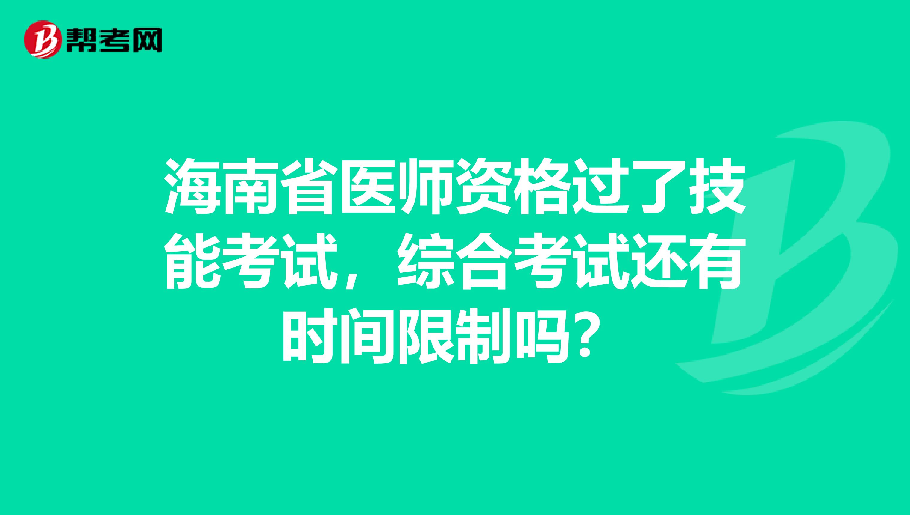 海南省医师资格过了技能考试，综合考试还有时间限制吗？