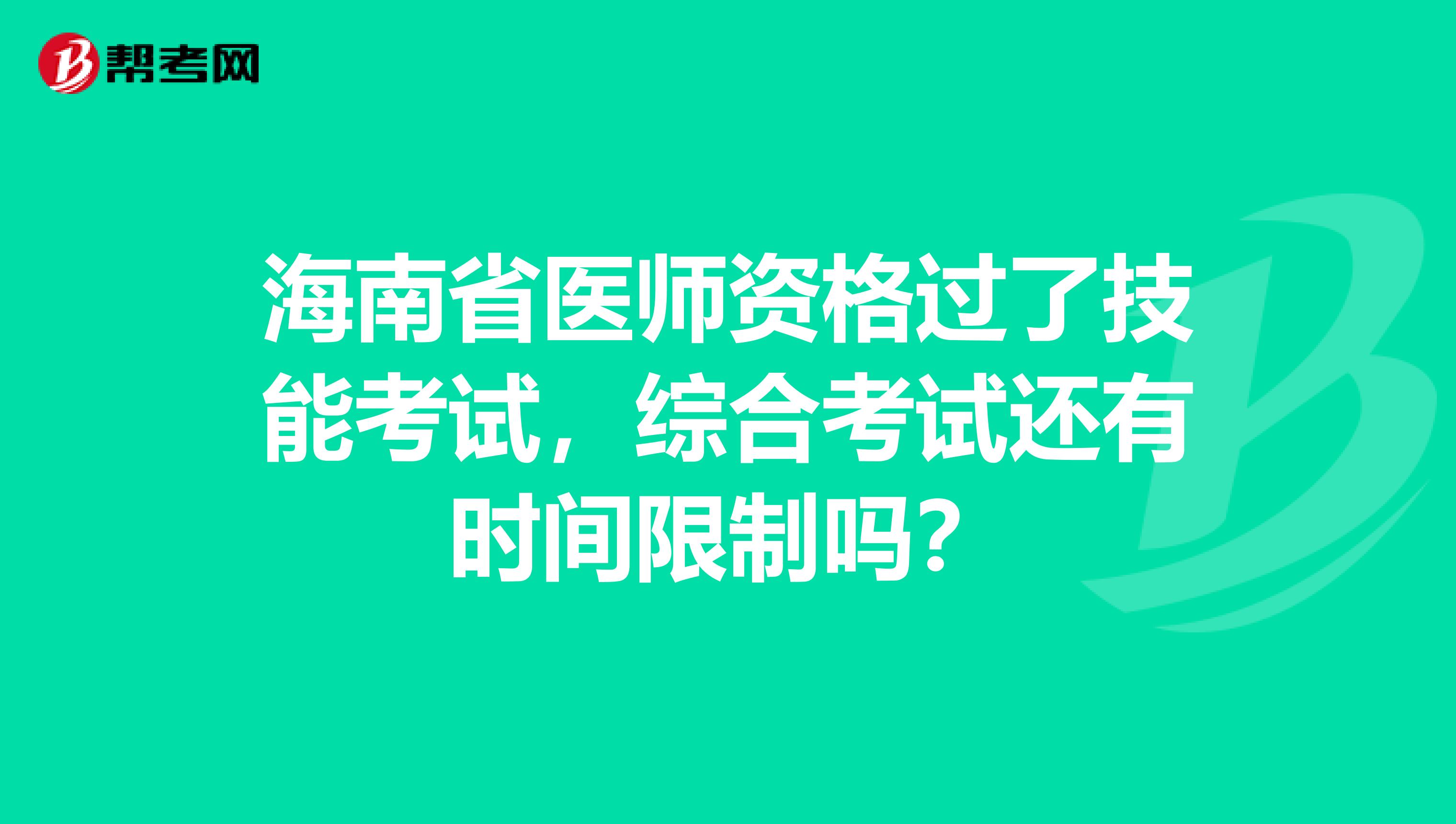 海南省医师资格过了技能考试，综合考试还有时间限制吗？