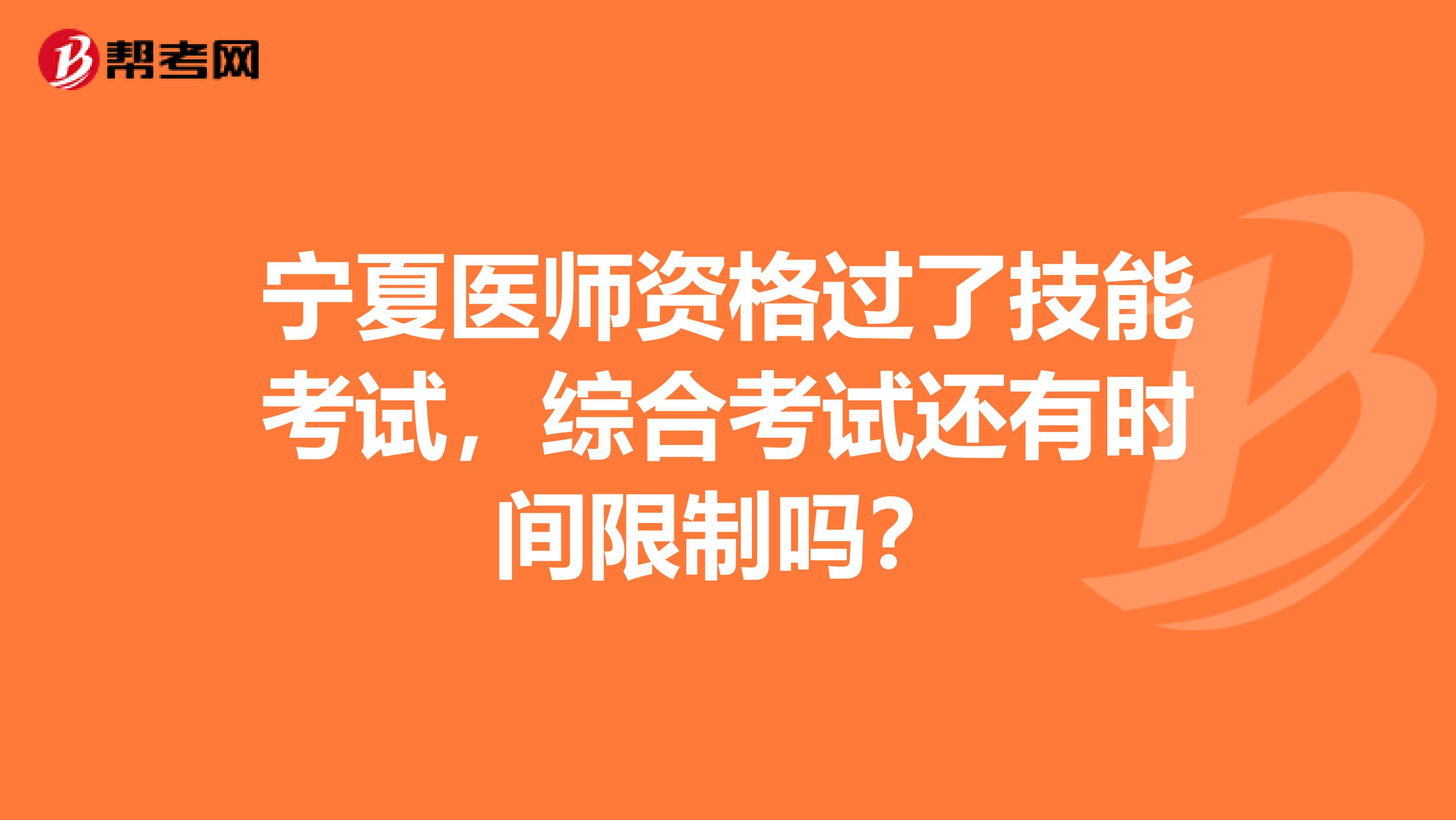 宁夏医师资格过了技能考试，综合考试还有时间限制吗？
