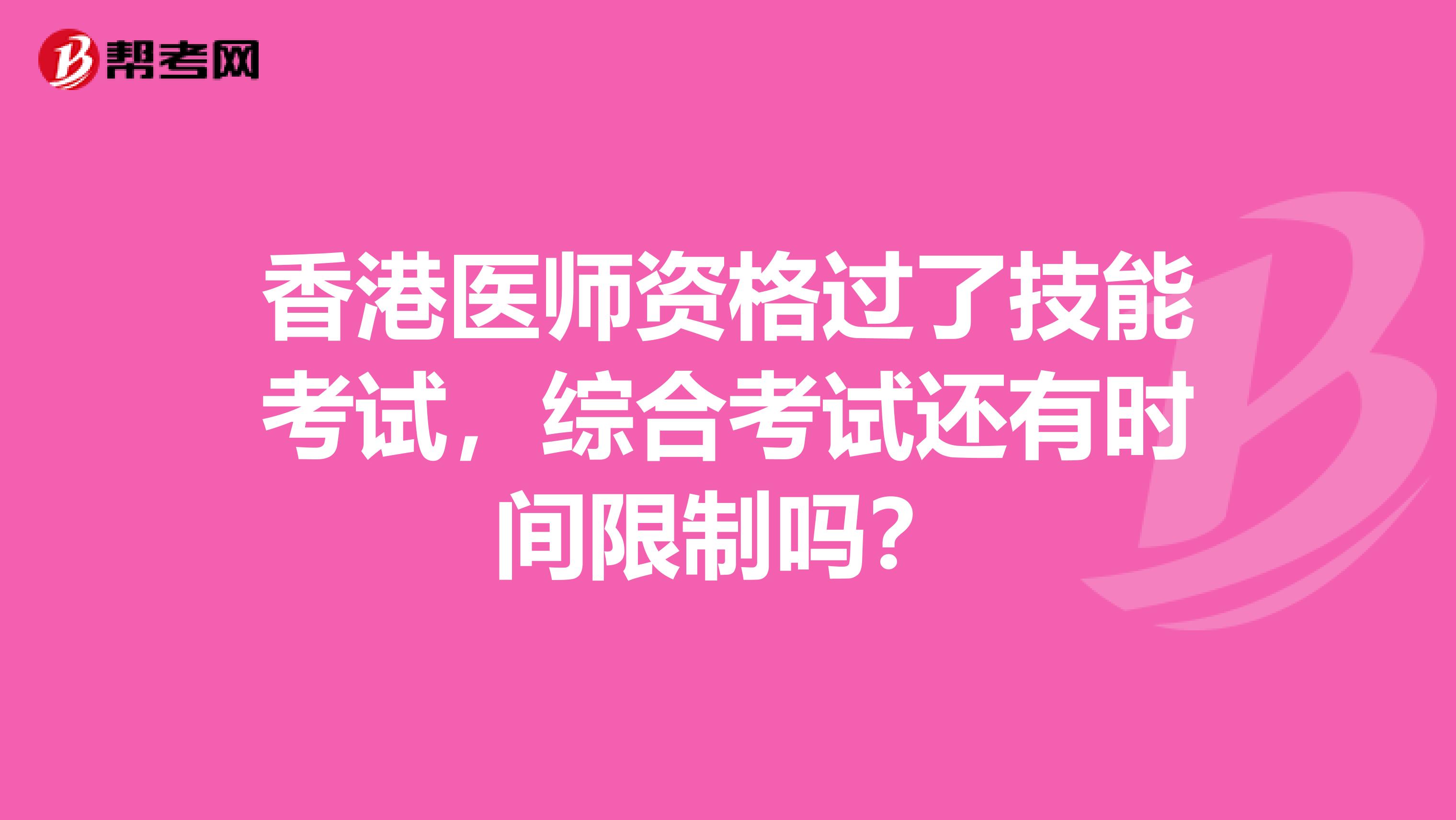 香港医师资格过了技能考试，综合考试还有时间限制吗？