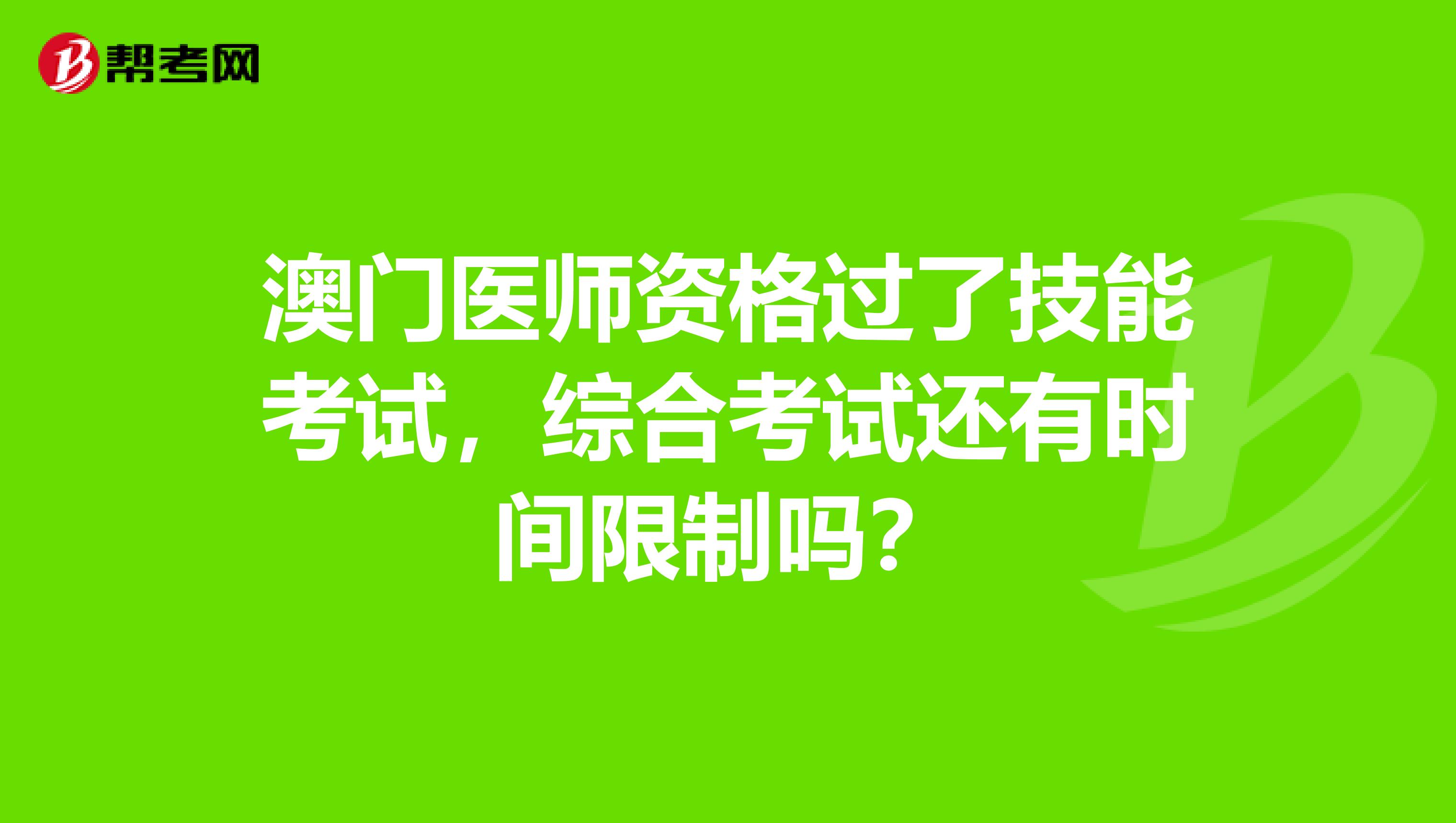 澳门医师资格过了技能考试，综合考试还有时间限制吗？