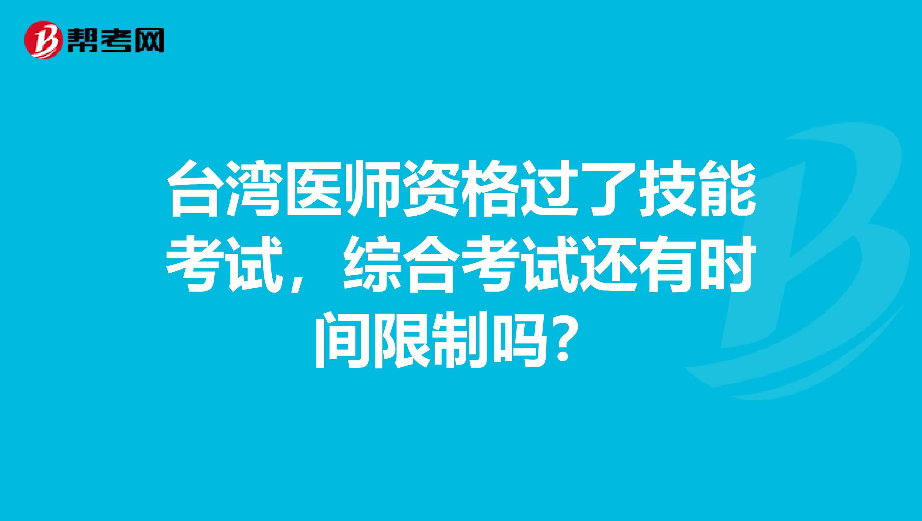 台湾医师资格过了技能考试，综合考试还有时间限制吗？