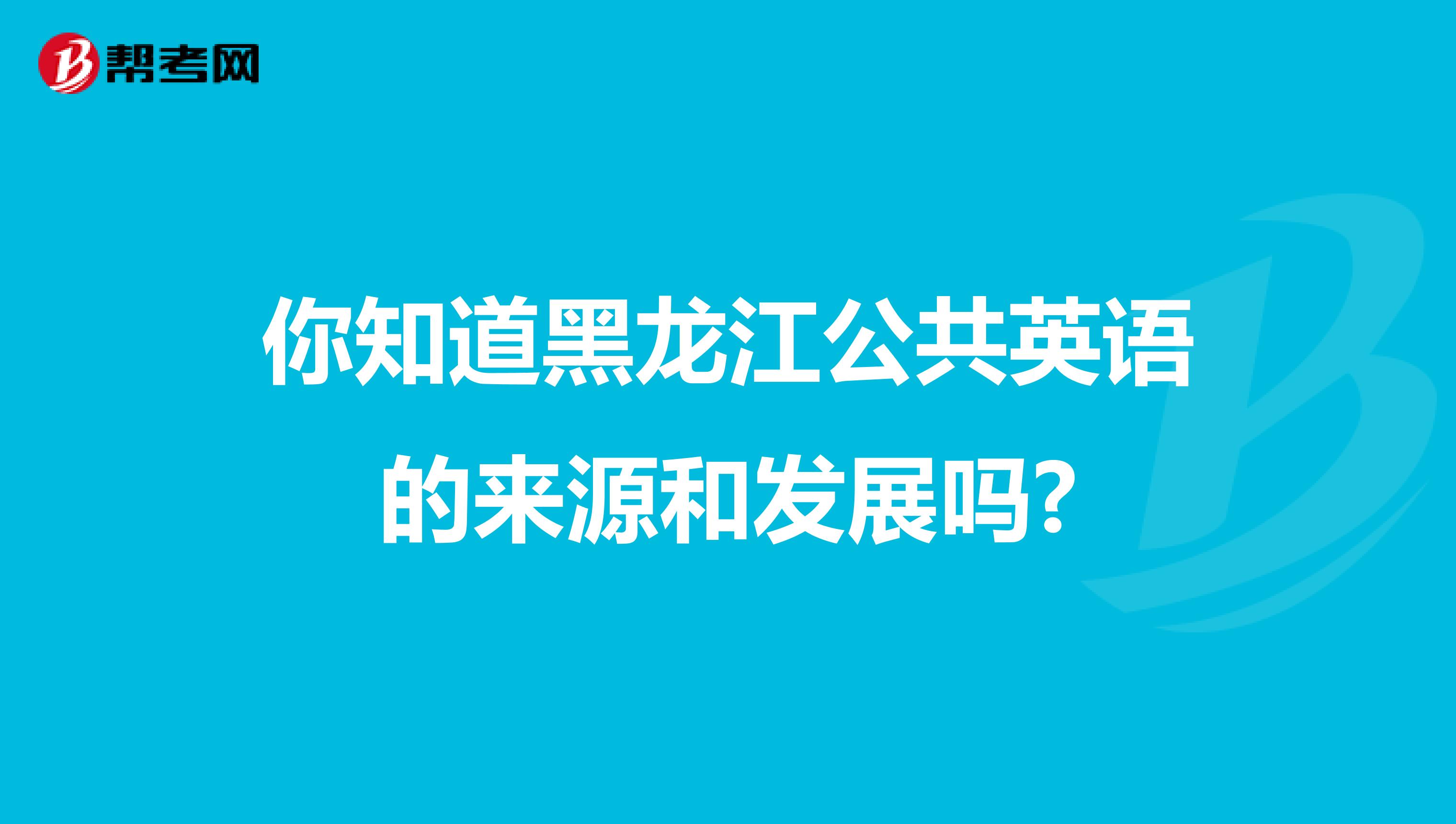 你知道黑龙江公共英语的来源和发展吗?
