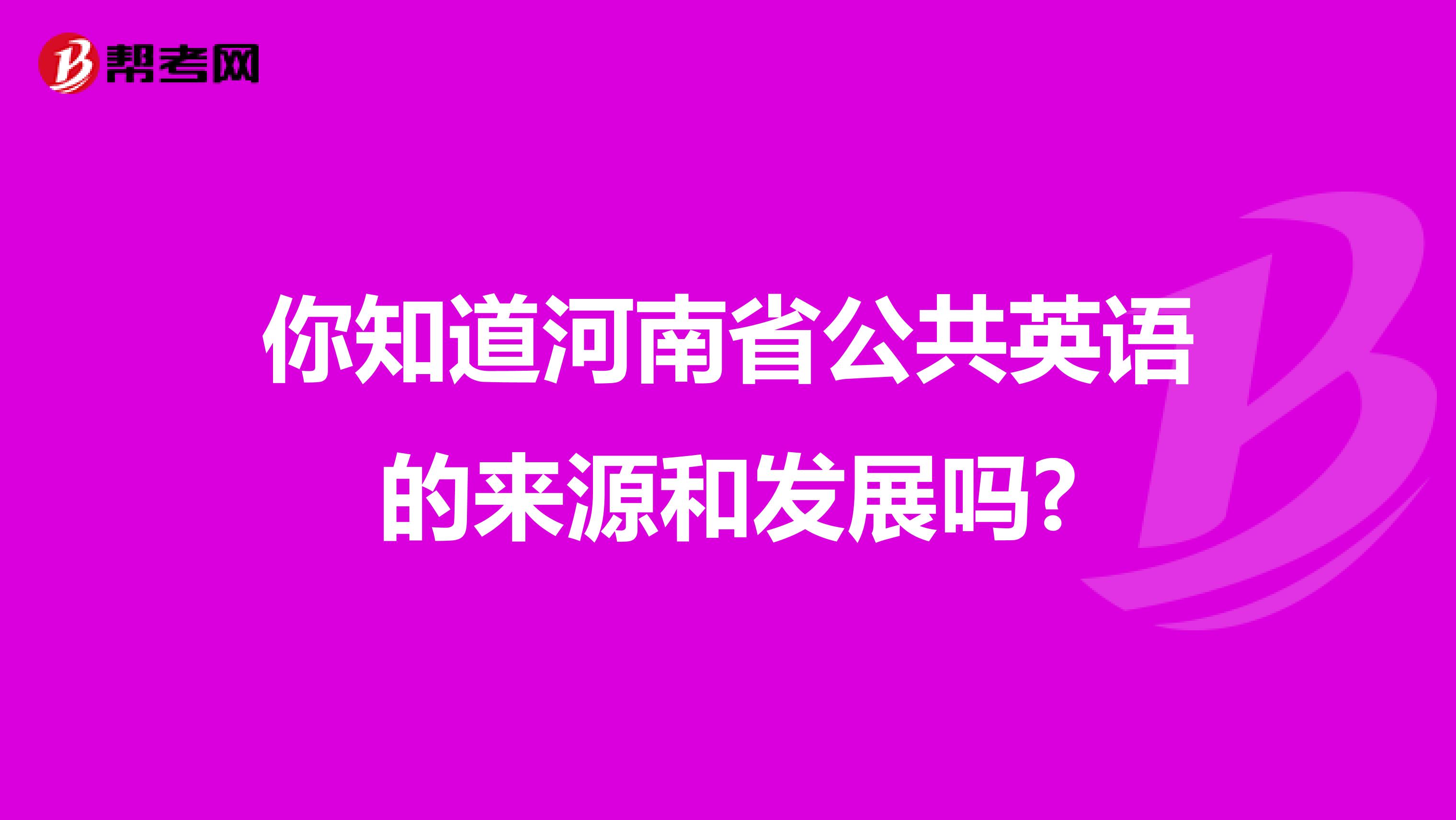 你知道河南省公共英语的来源和发展吗?