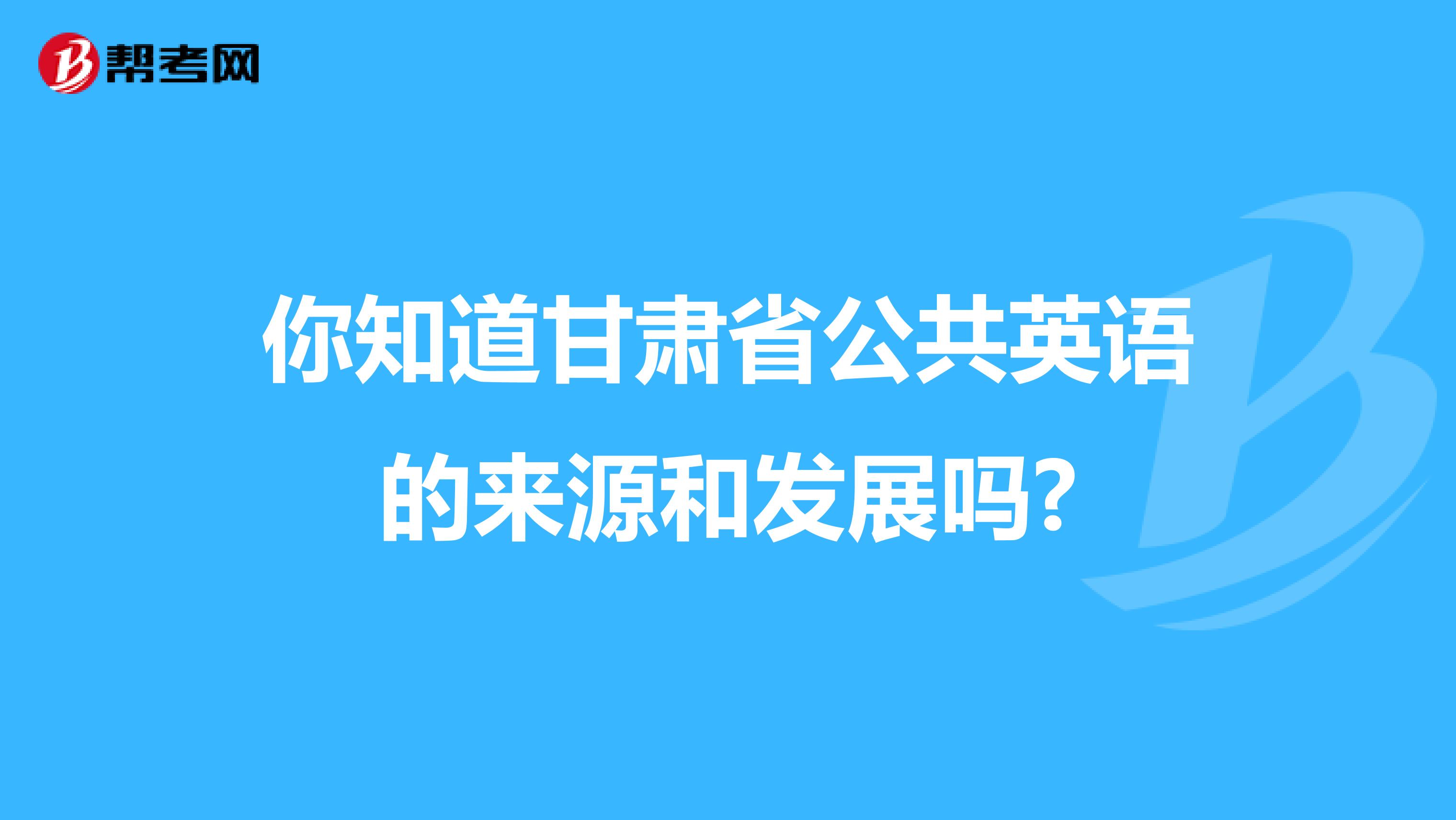 你知道甘肃省公共英语的来源和发展吗?