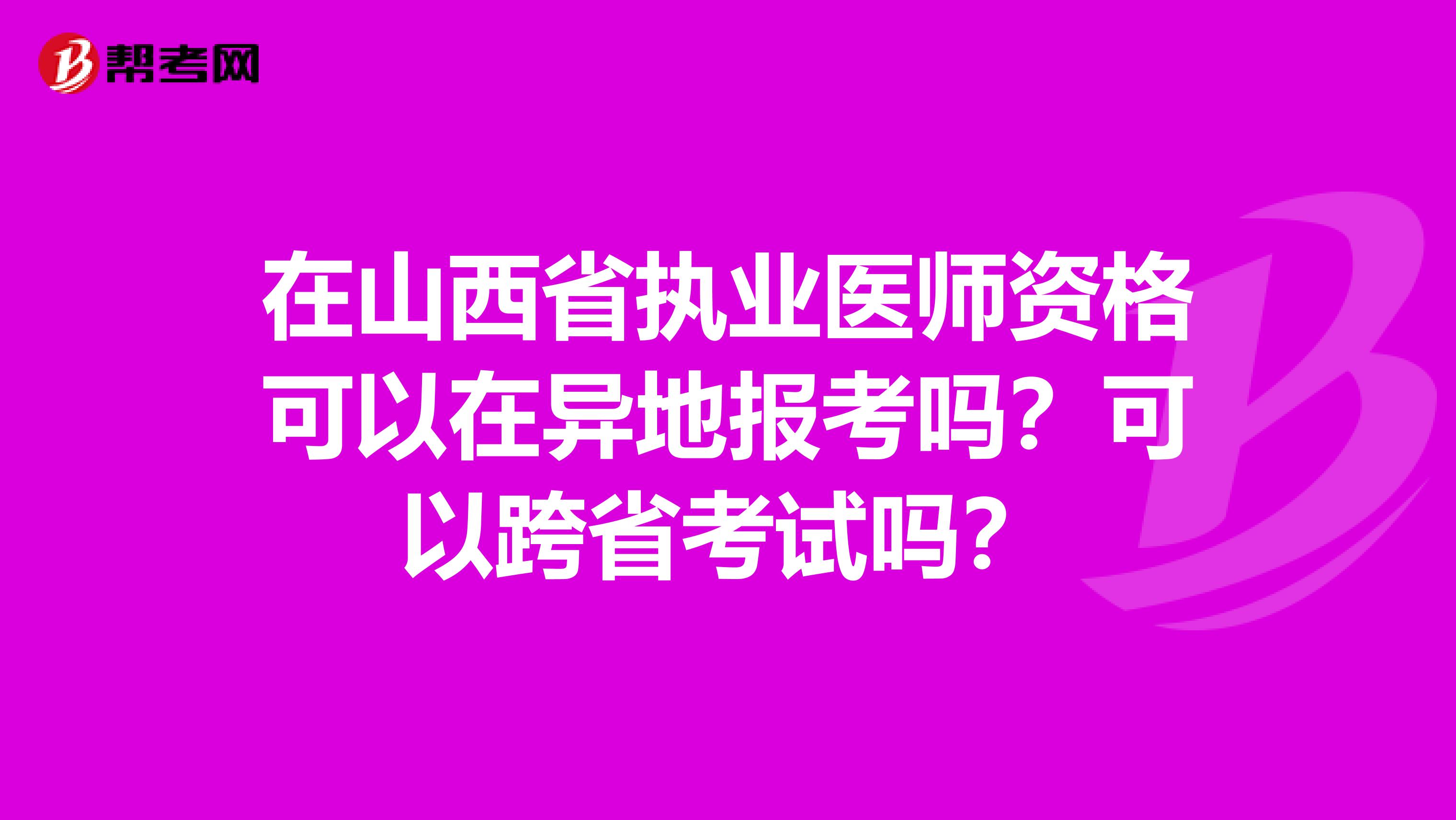 在山西省执业医师资格可以在异地报考吗？可以跨省考试吗？