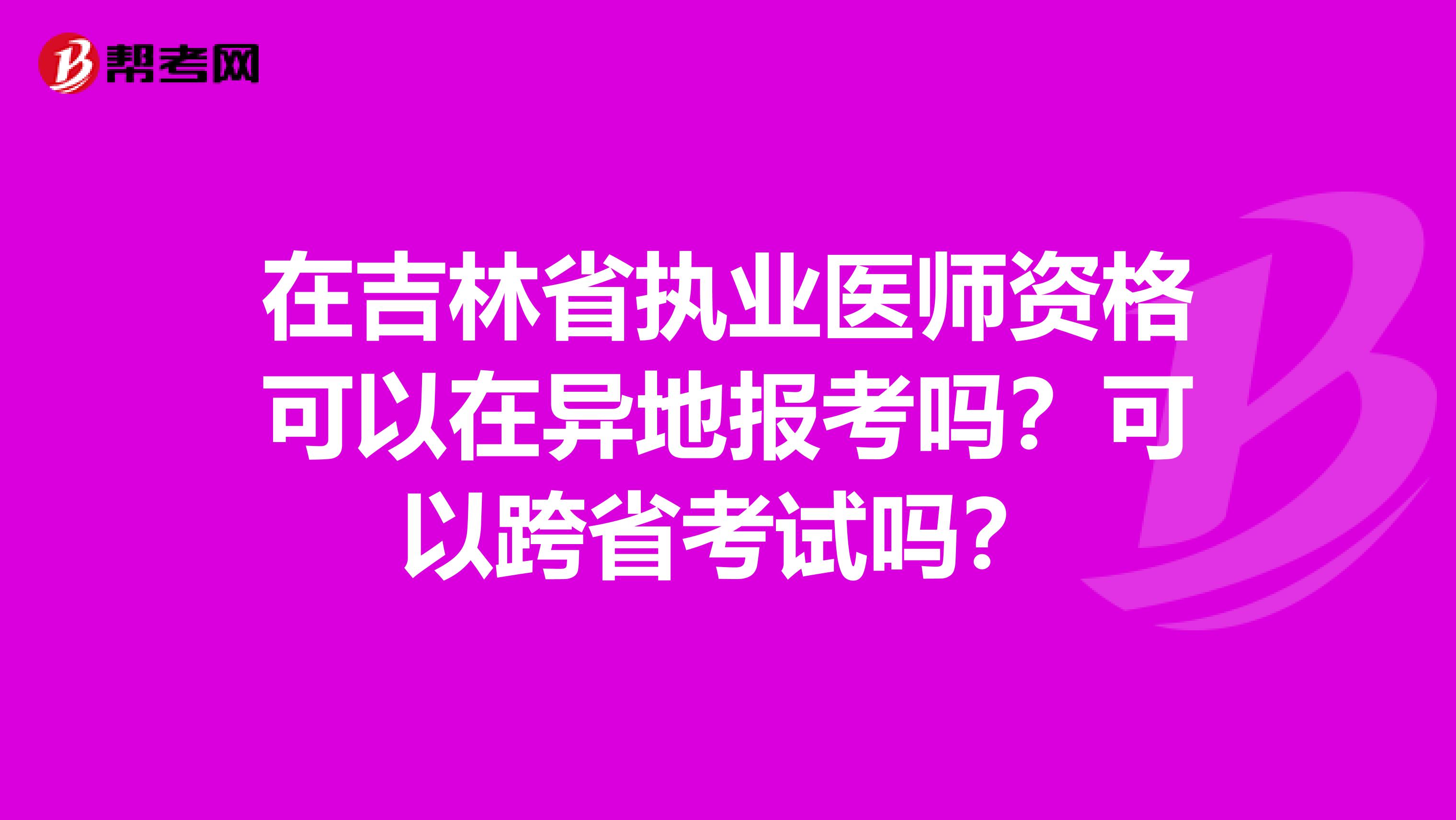 在吉林省执业医师资格可以在异地报考吗？可以跨省考试吗？