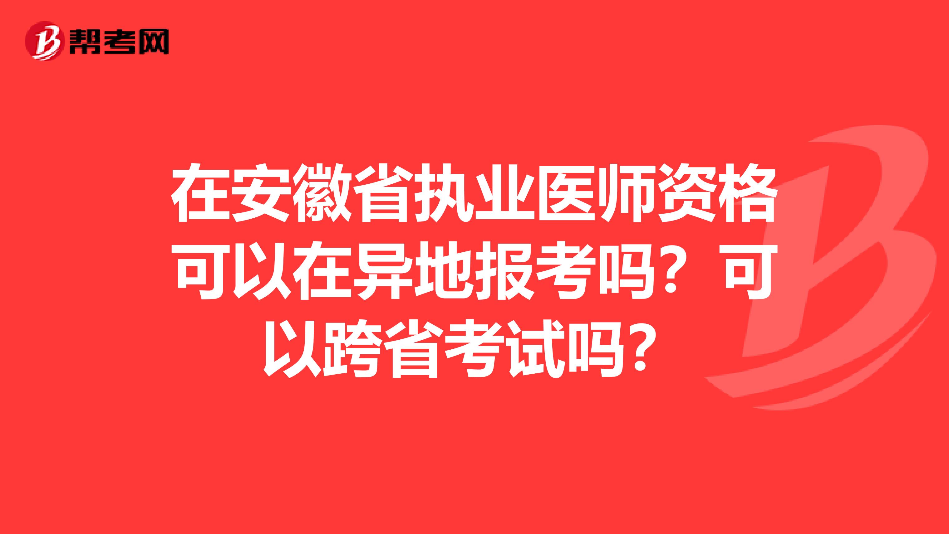 在安徽省执业医师资格可以在异地报考吗？可以跨省考试吗？