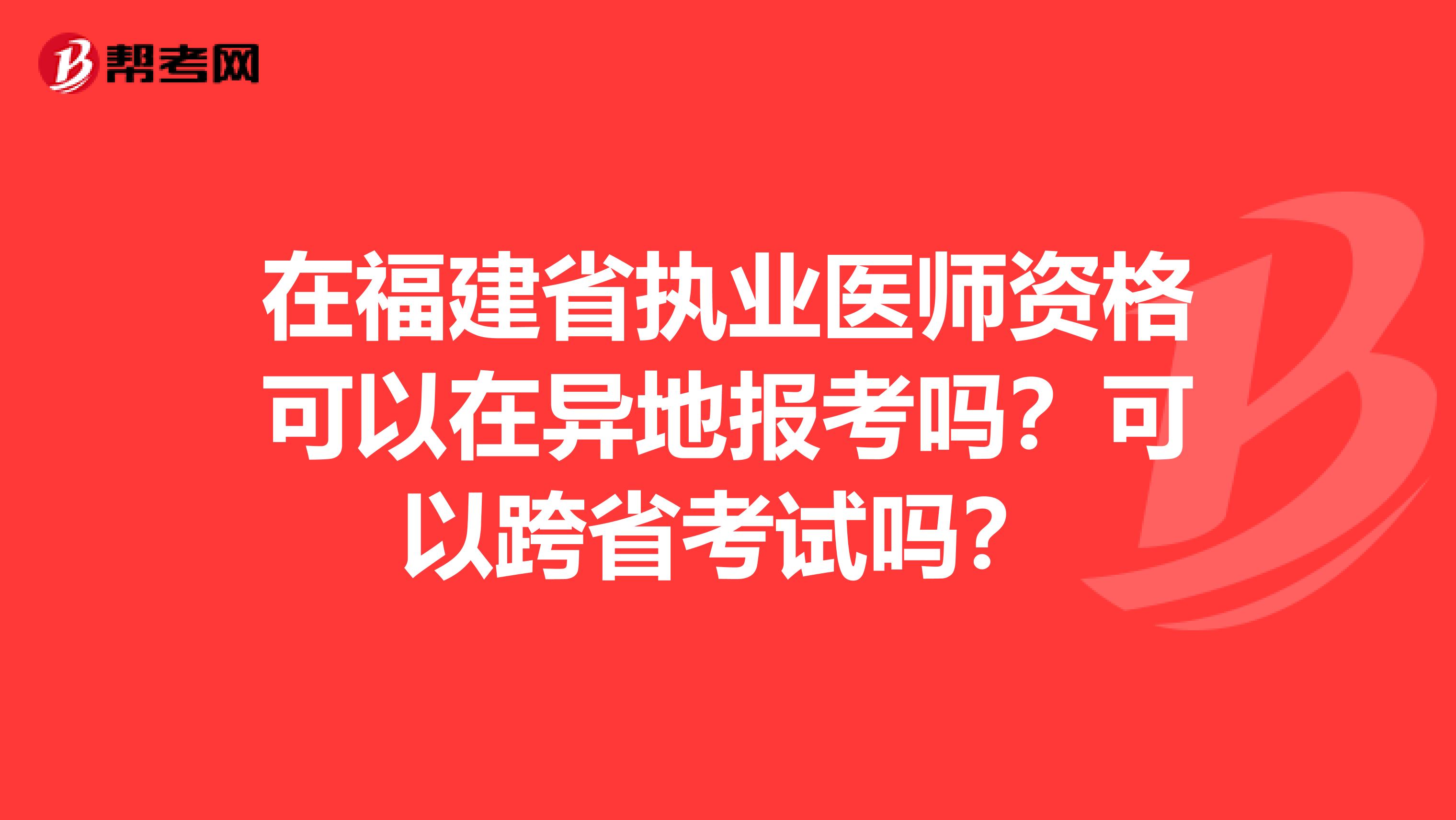 在福建省执业医师资格可以在异地报考吗？可以跨省考试吗？