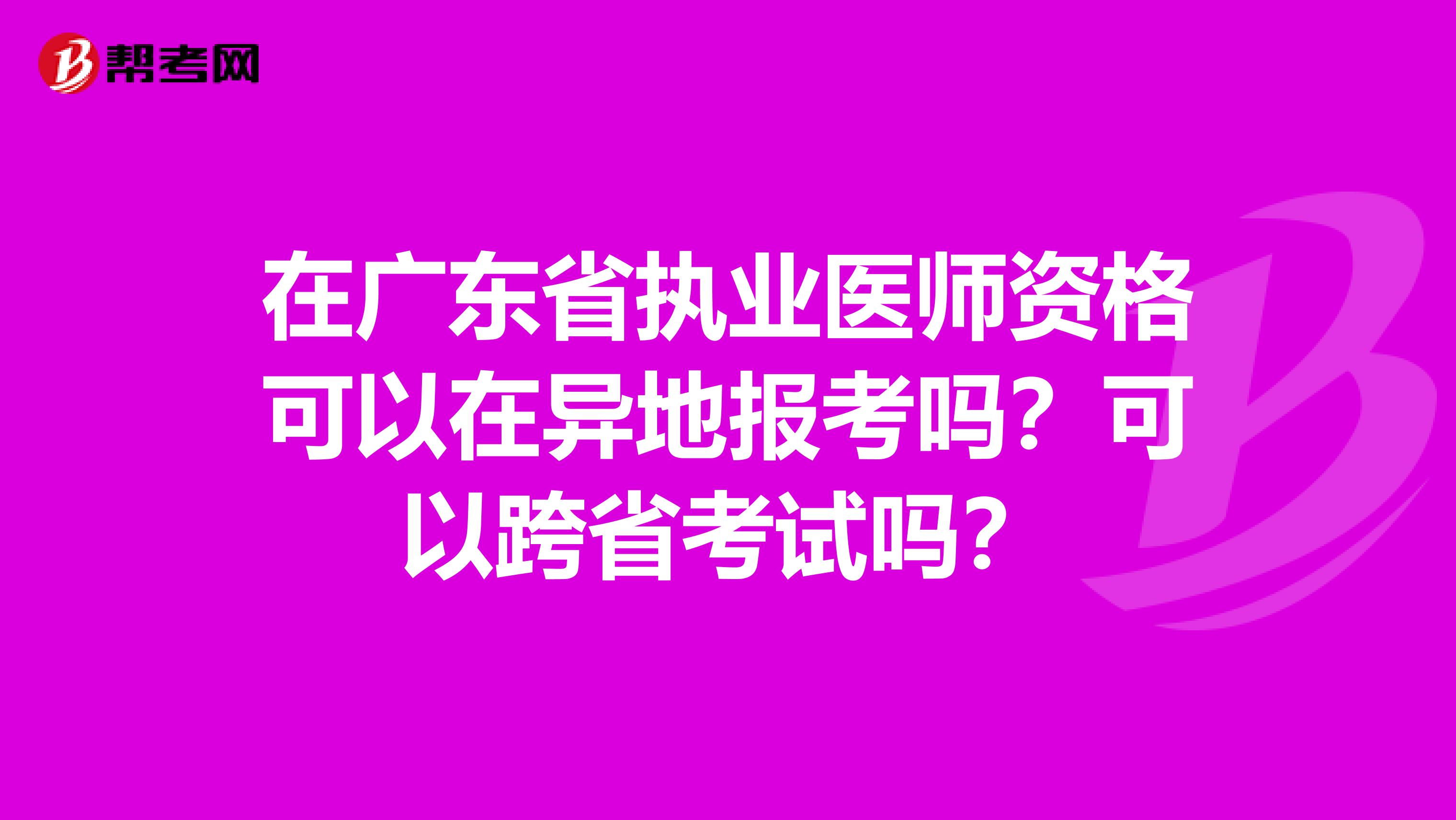 在广东省执业医师资格可以在异地报考吗？可以跨省考试吗？