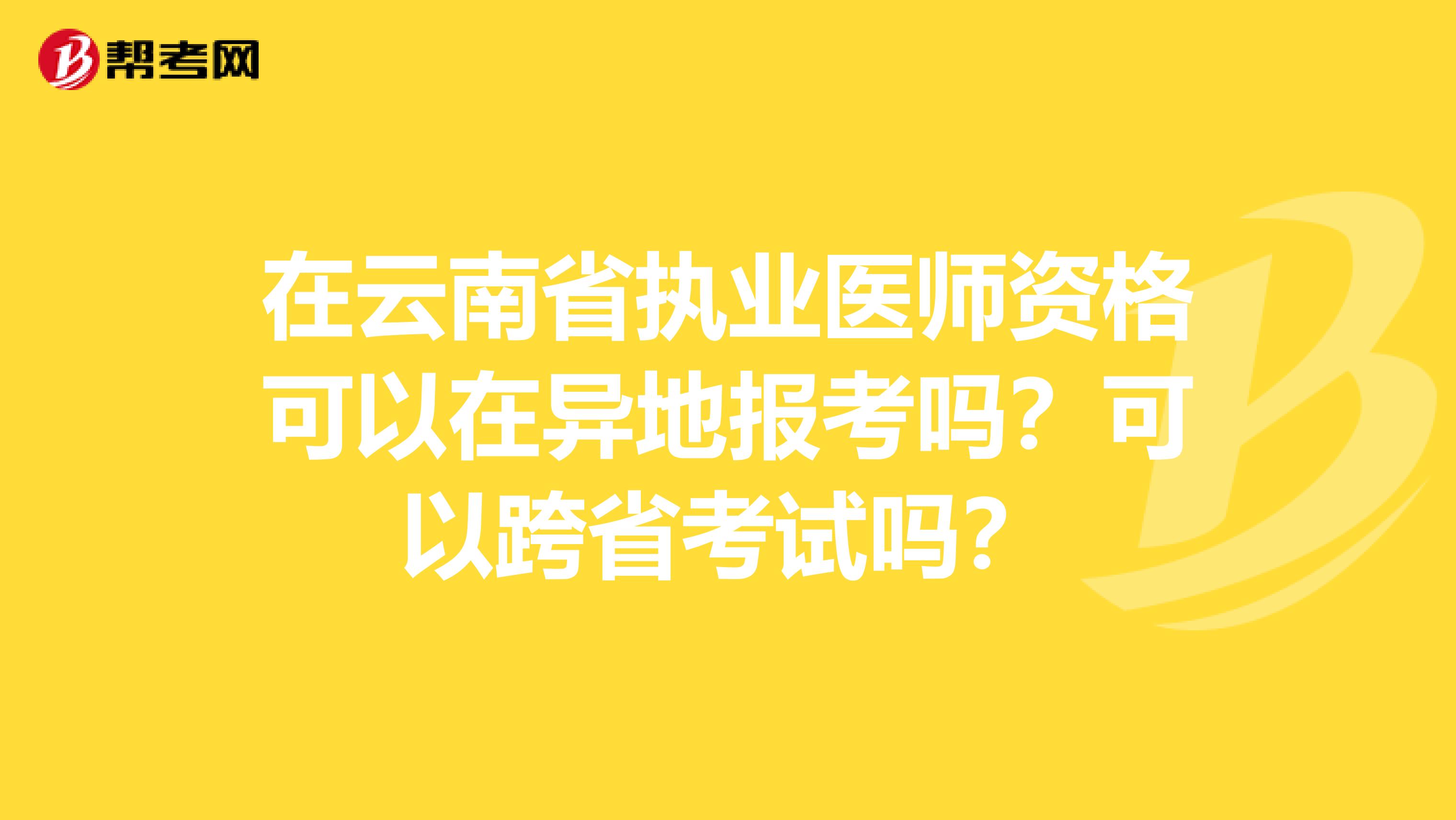 在云南省执业医师资格可以在异地报考吗？可以跨省考试吗？