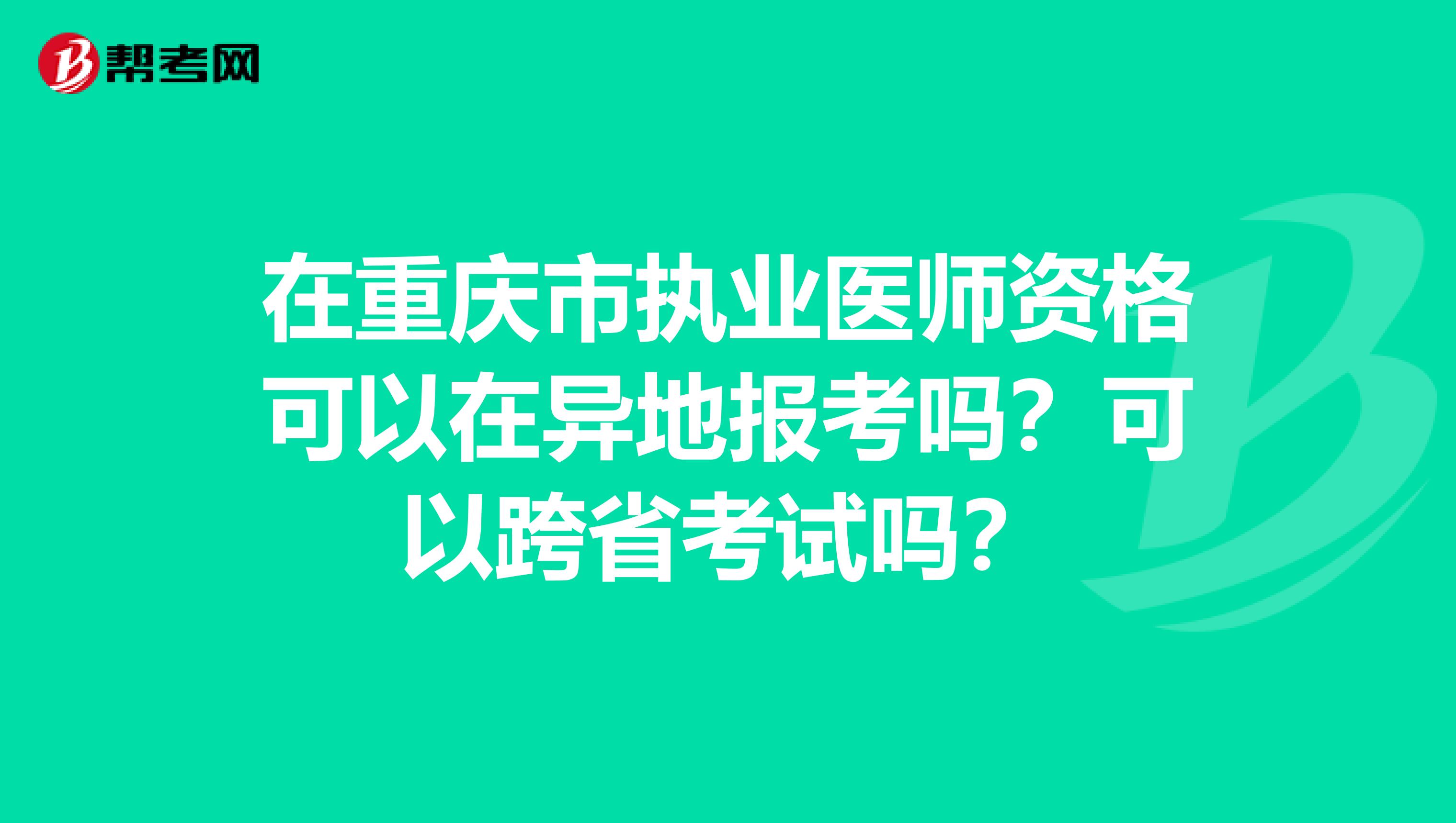 在重庆市执业医师资格可以在异地报考吗？可以跨省考试吗？