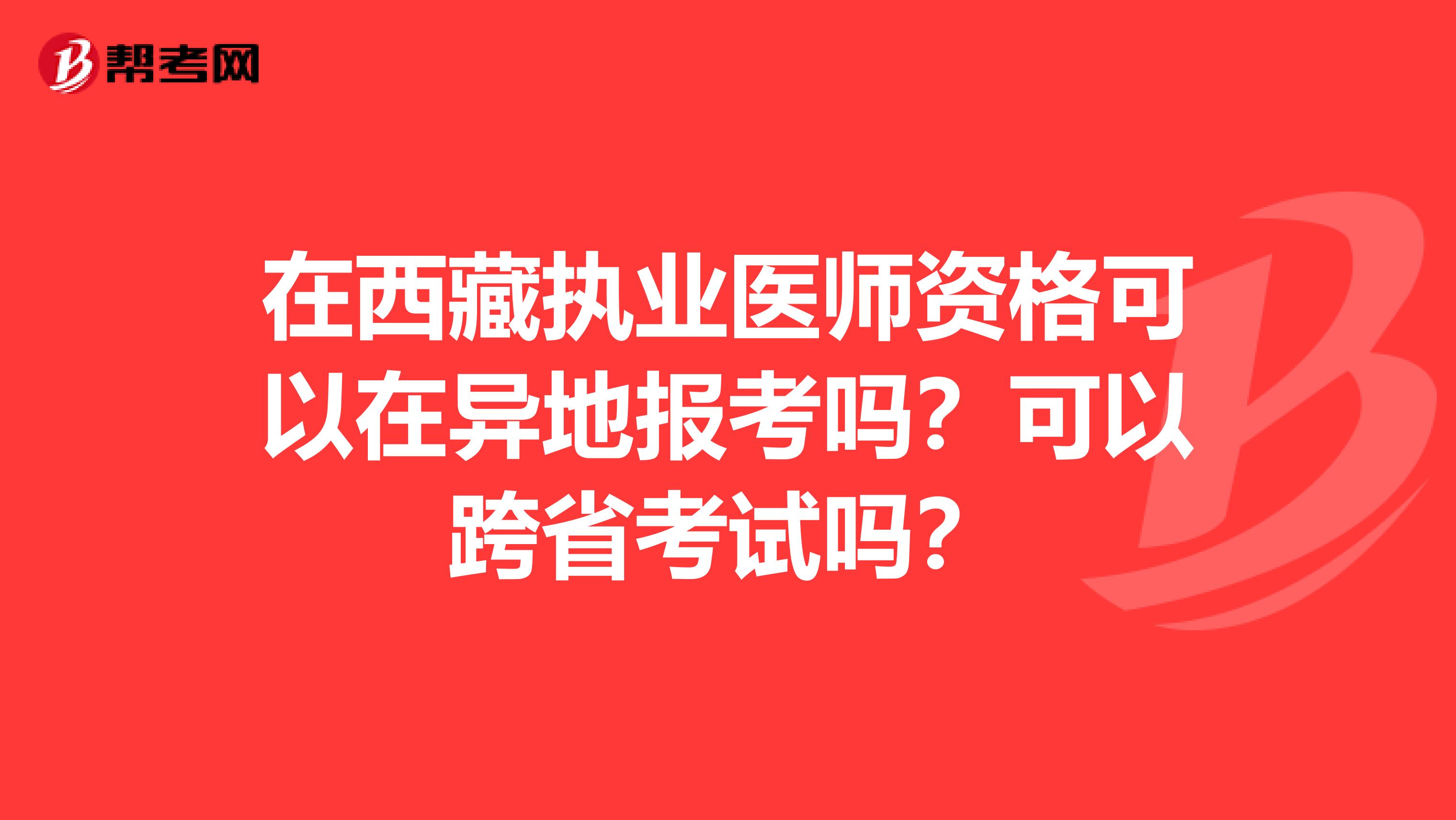 在西藏执业医师资格可以在异地报考吗？可以跨省考试吗？