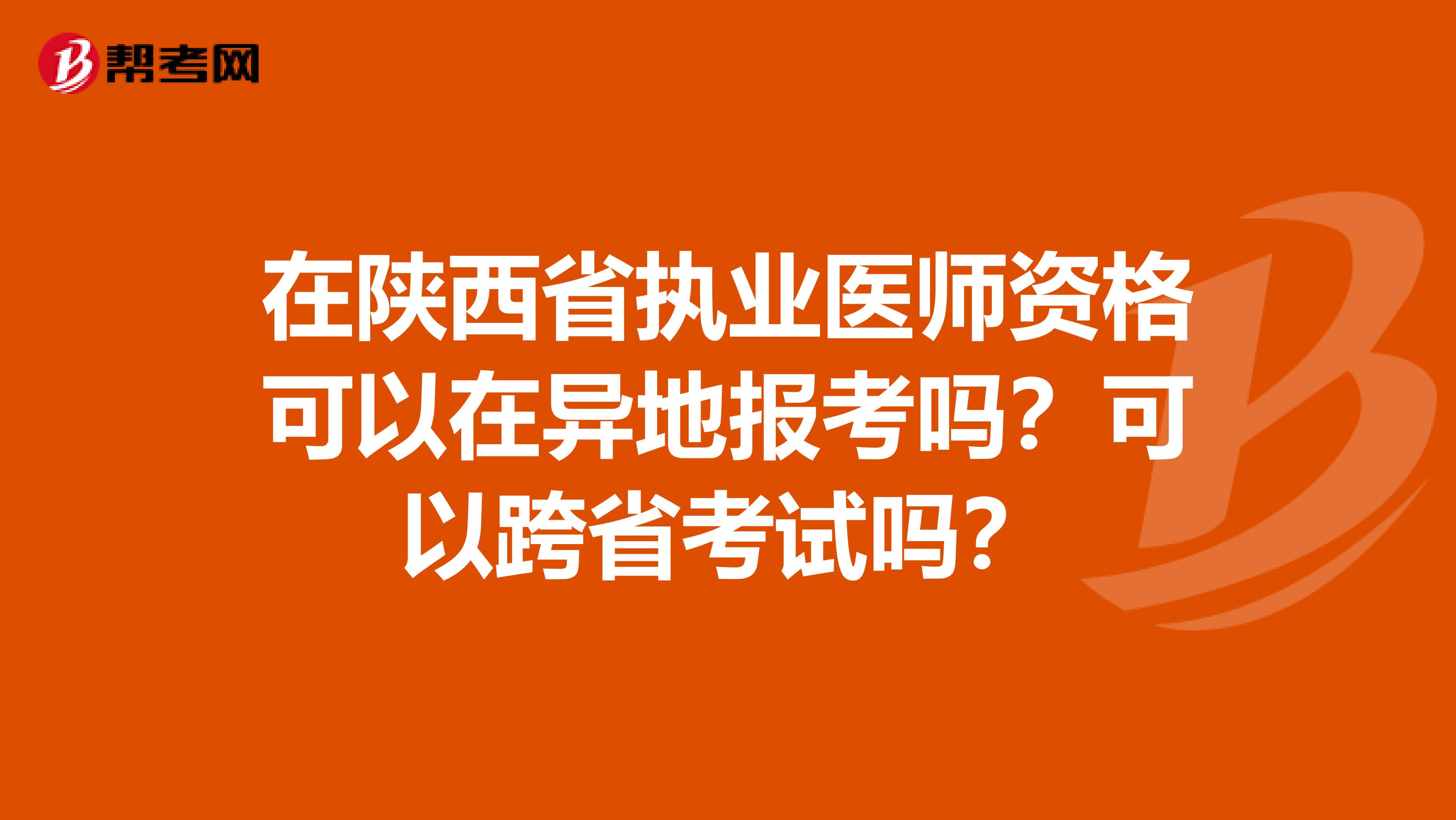 在陕西省执业医师资格可以在异地报考吗？可以跨省考试吗？