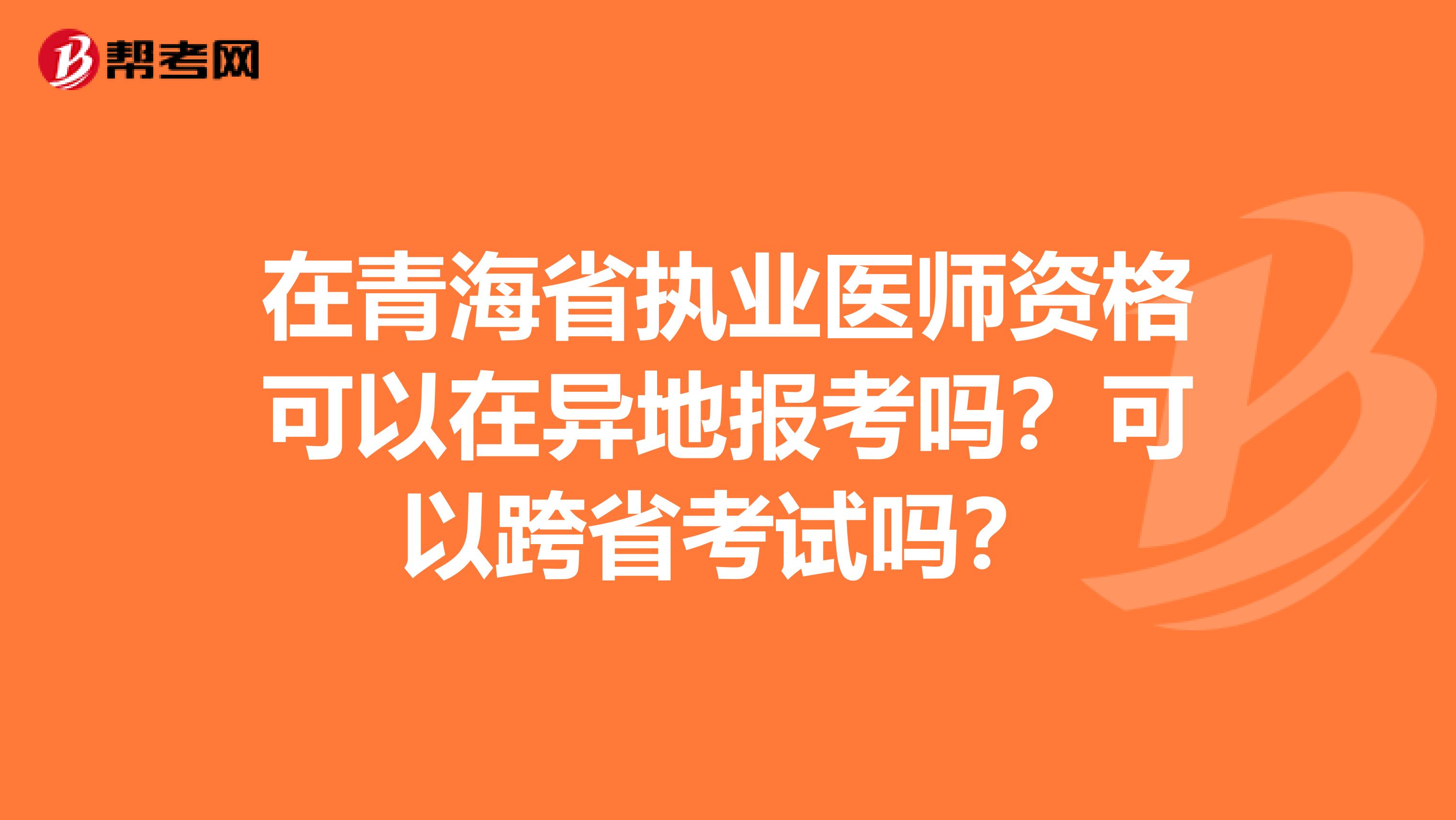在青海省执业医师资格可以在异地报考吗？可以跨省考试吗？