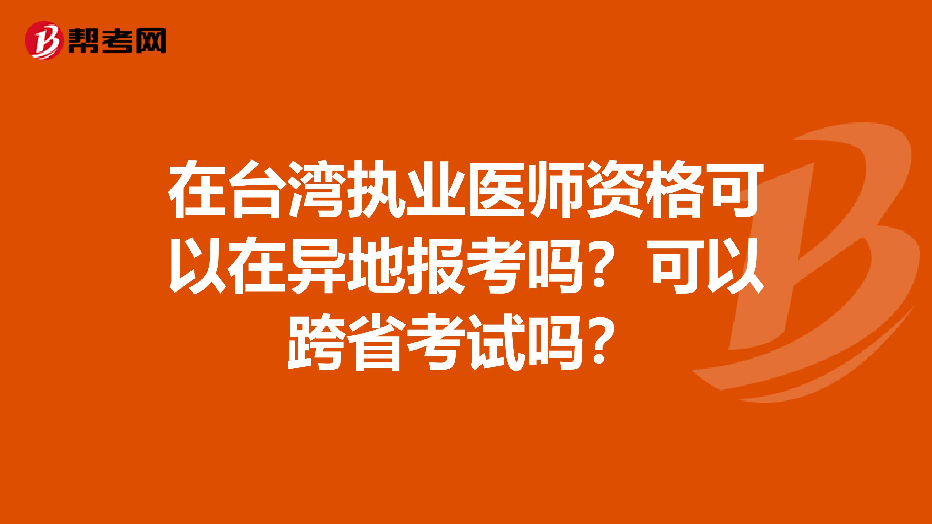 在台湾执业医师资格可以在异地报考吗？可以跨省考试吗？