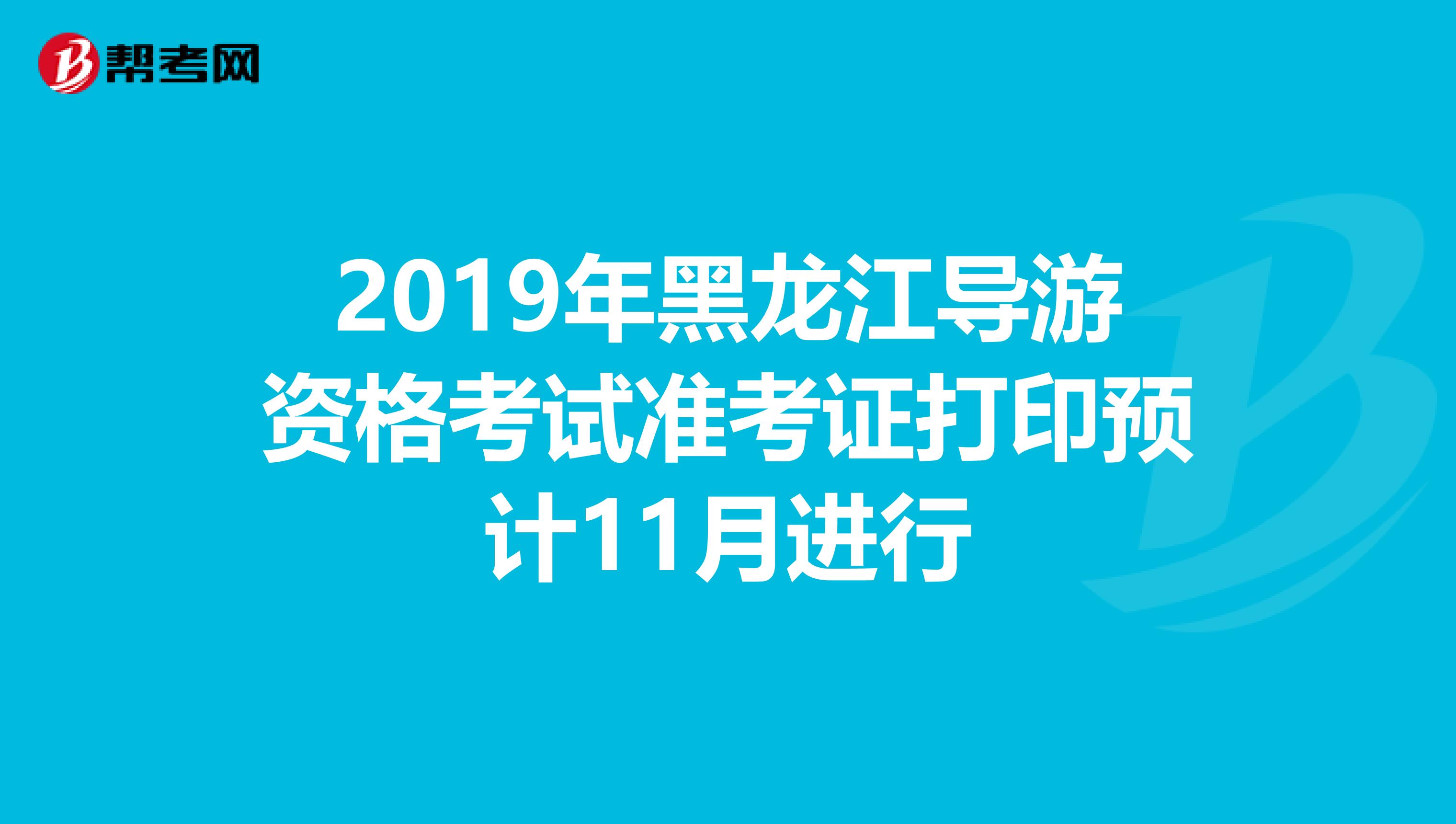 2019年黑龙江导游资格考试准考证打印预计11月进行