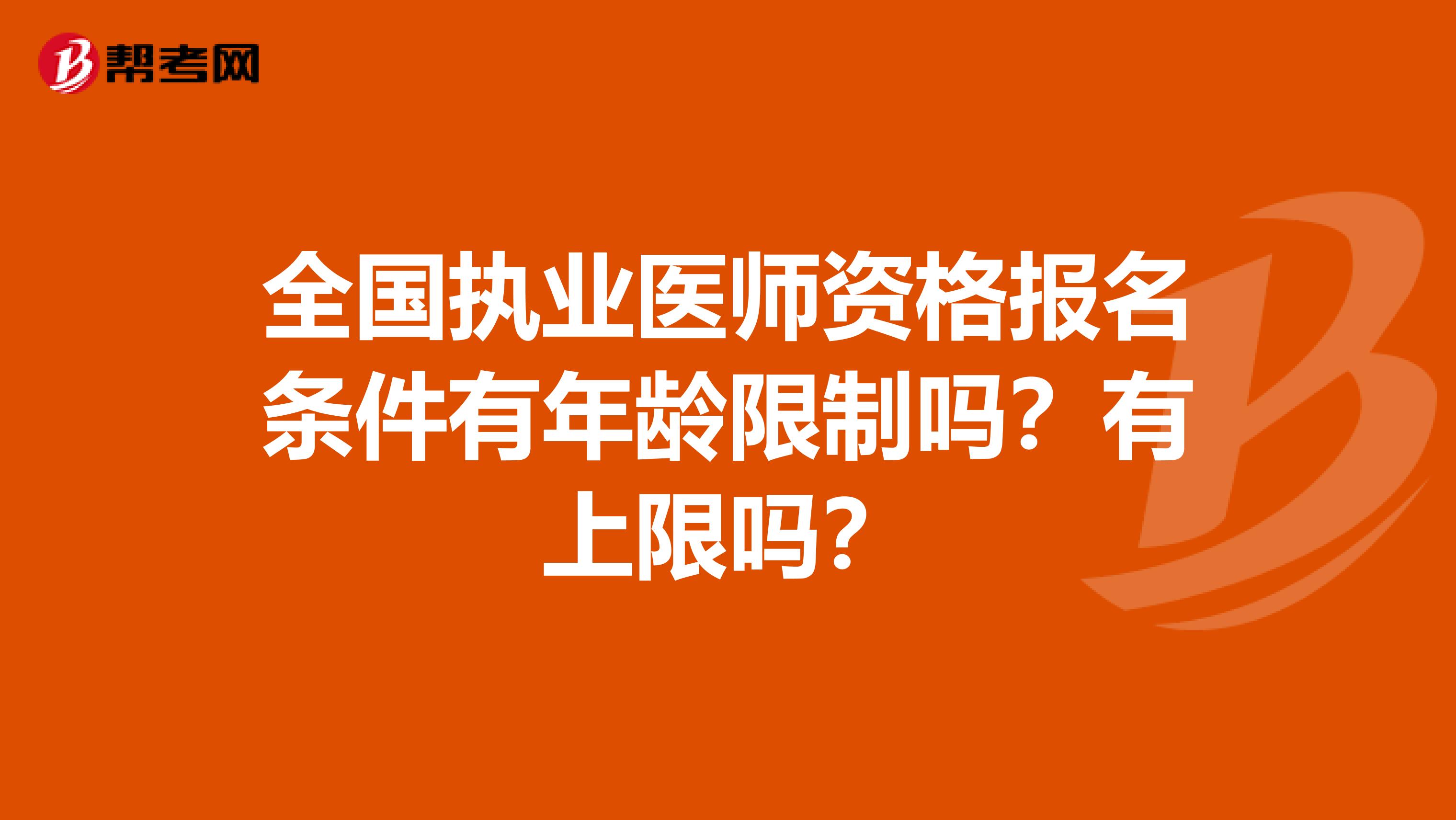 全国执业医师资格报名条件有年龄限制吗？有上限吗？