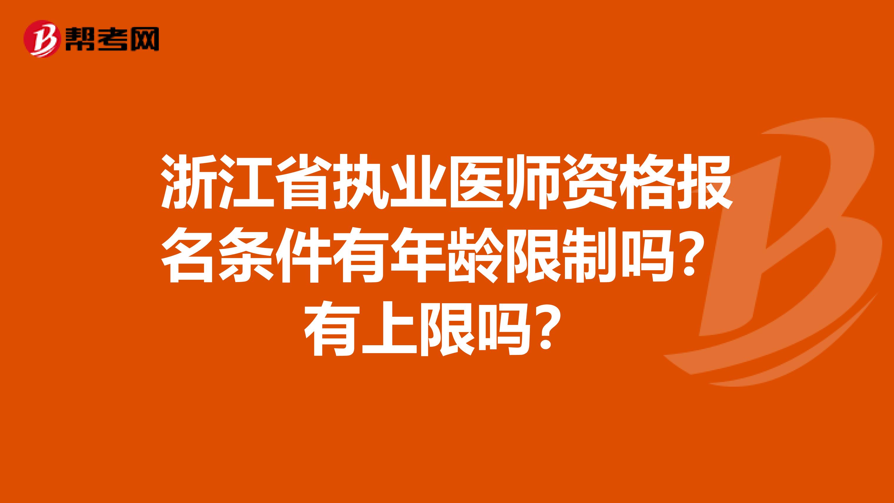 浙江省执业医师资格报名条件有年龄限制吗？有上限吗？