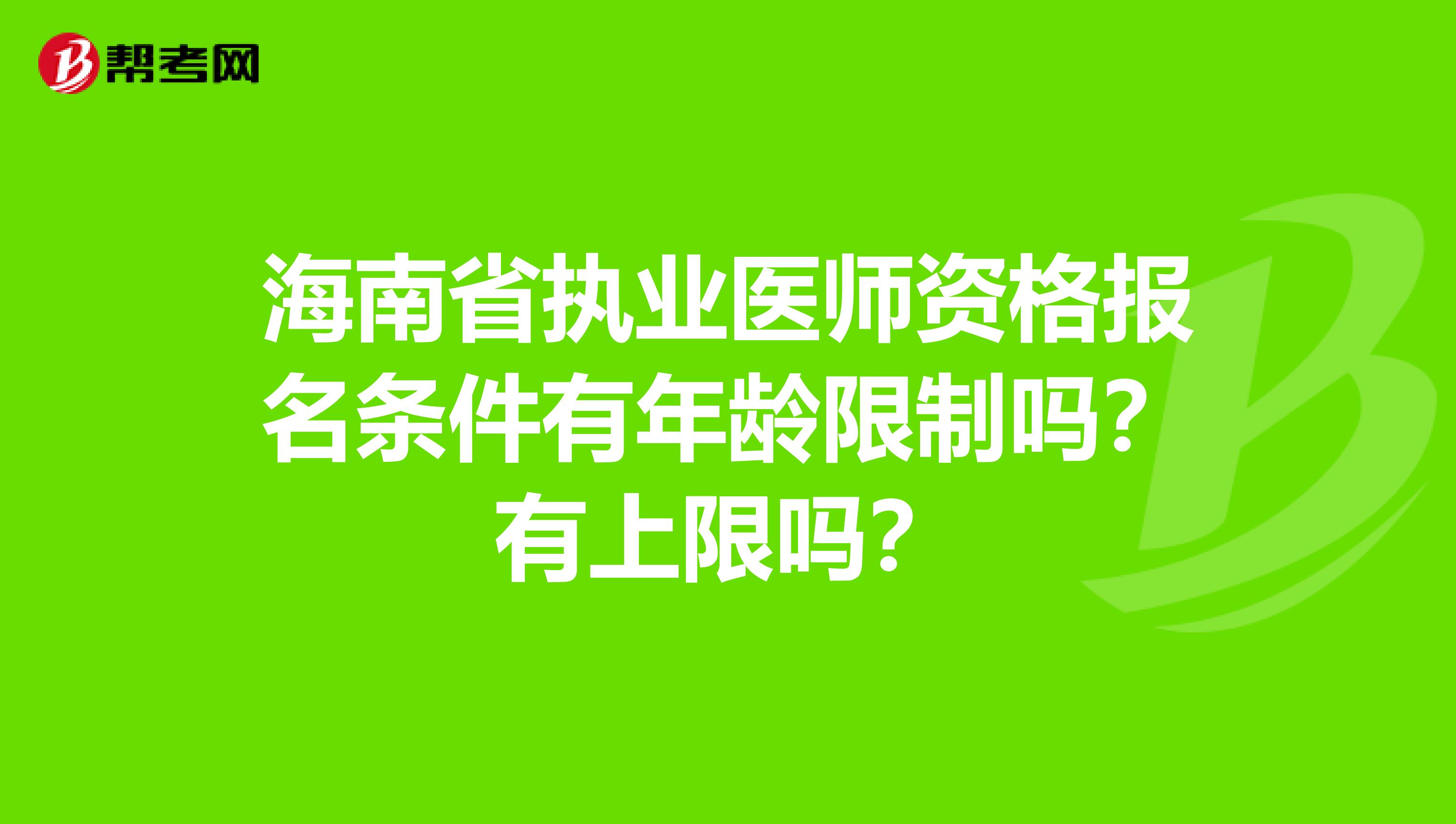 海南省执业医师资格报名条件有年龄限制吗？有上限吗？