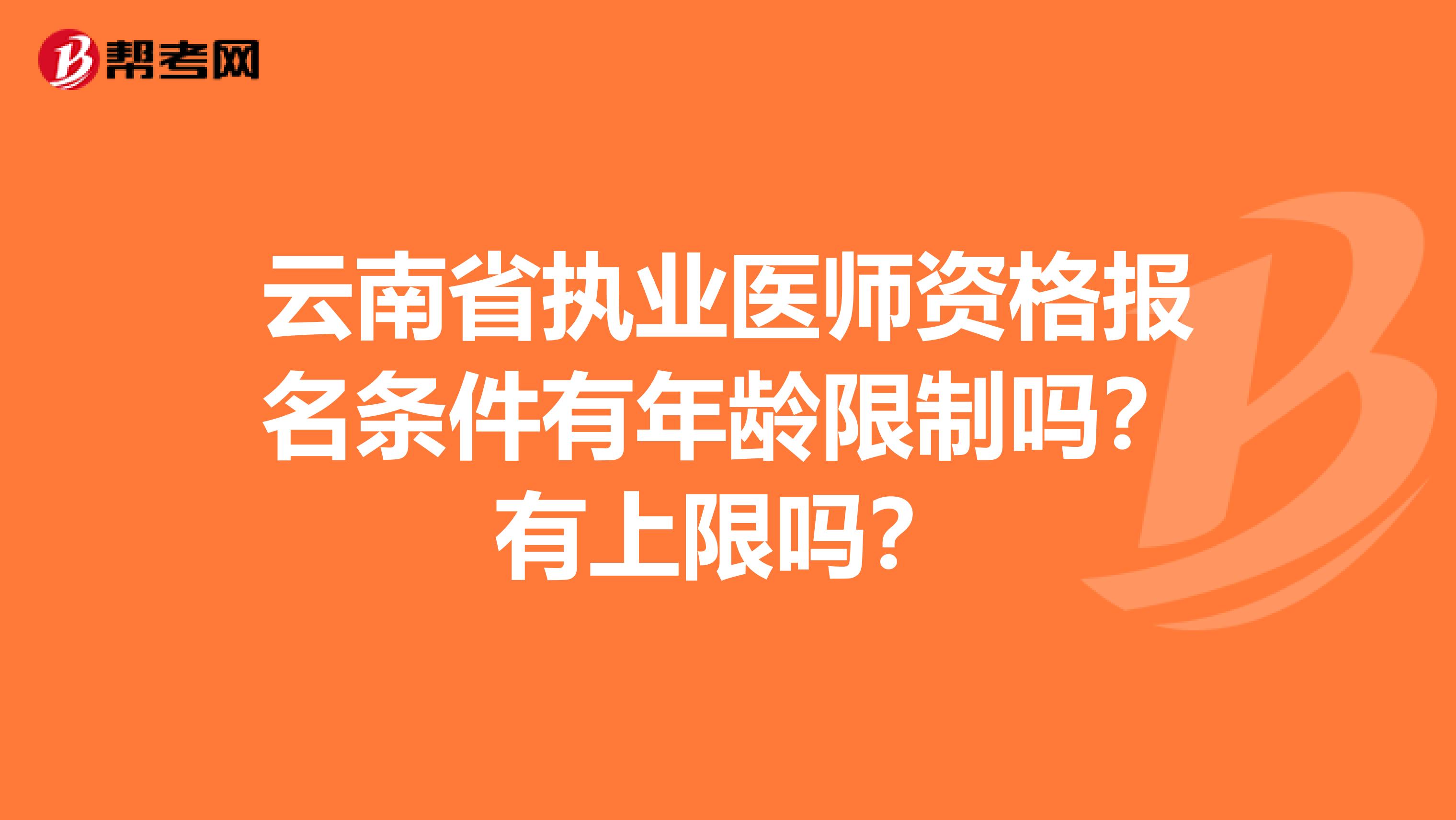 云南省执业医师资格报名条件有年龄限制吗？有上限吗？