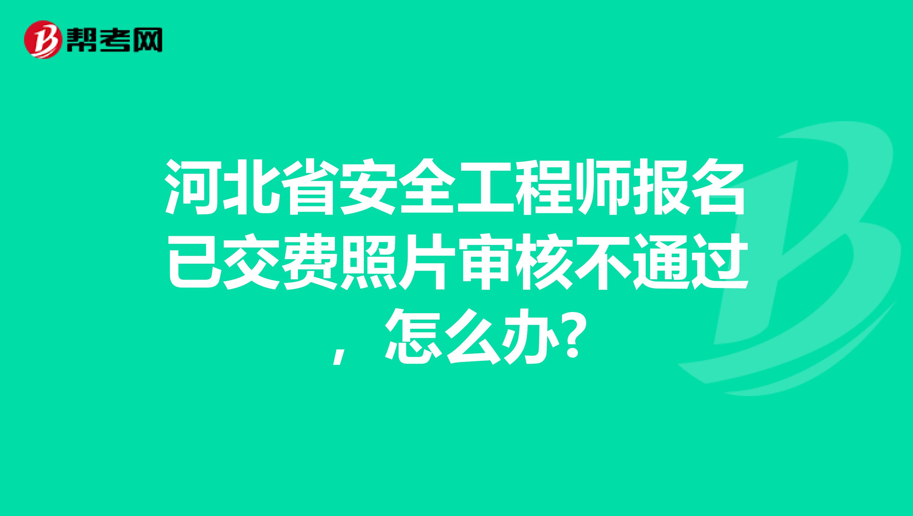 河北省安全工程师报名已交费照片审核不通过，怎么办?
