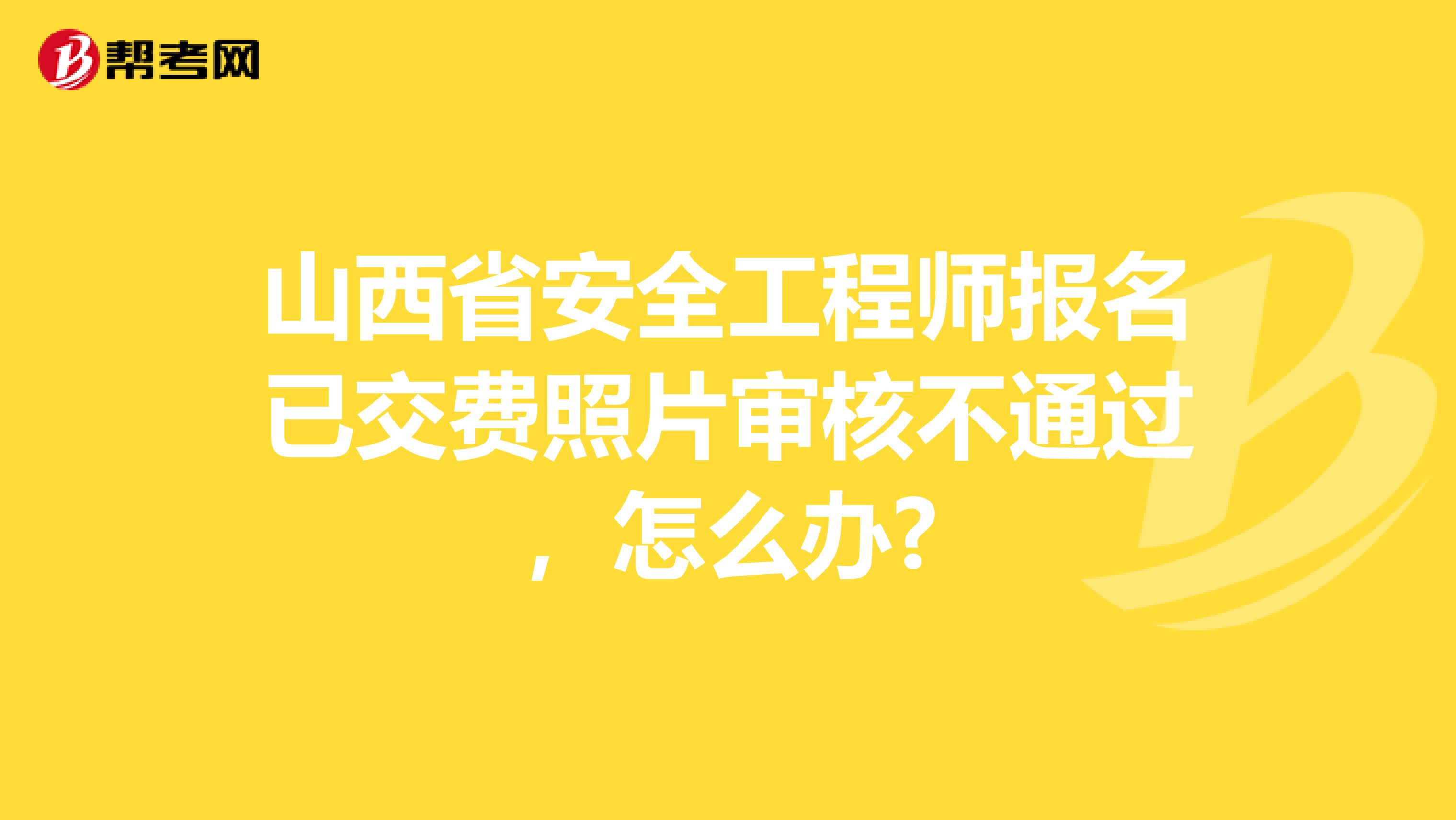 山西省安全工程师报名已交费照片审核不通过，怎么办?