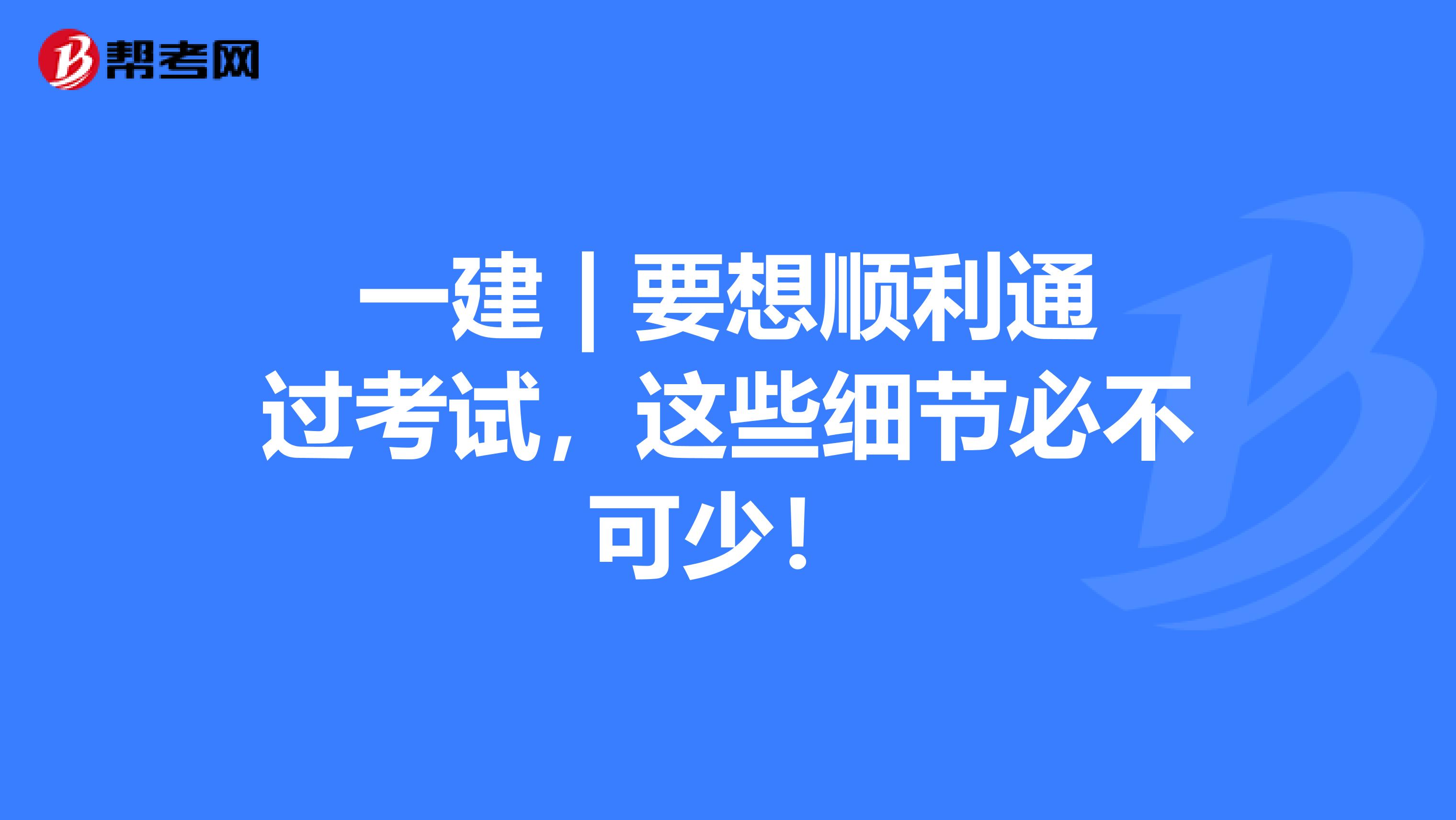 一建 | 要想顺利通过考试，这些细节必不可少！