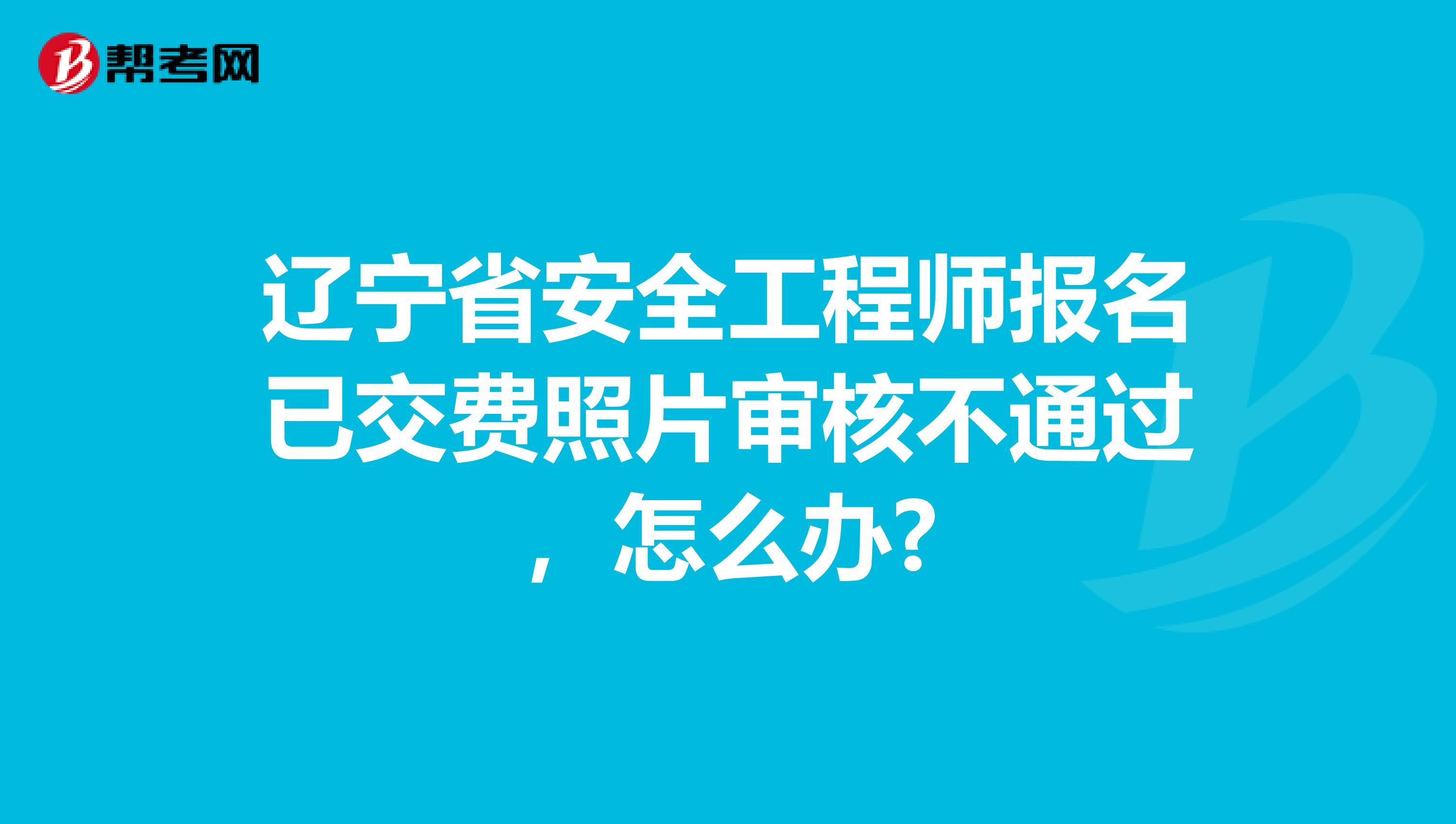 辽宁省安全工程师报名已交费照片审核不通过，怎么办?