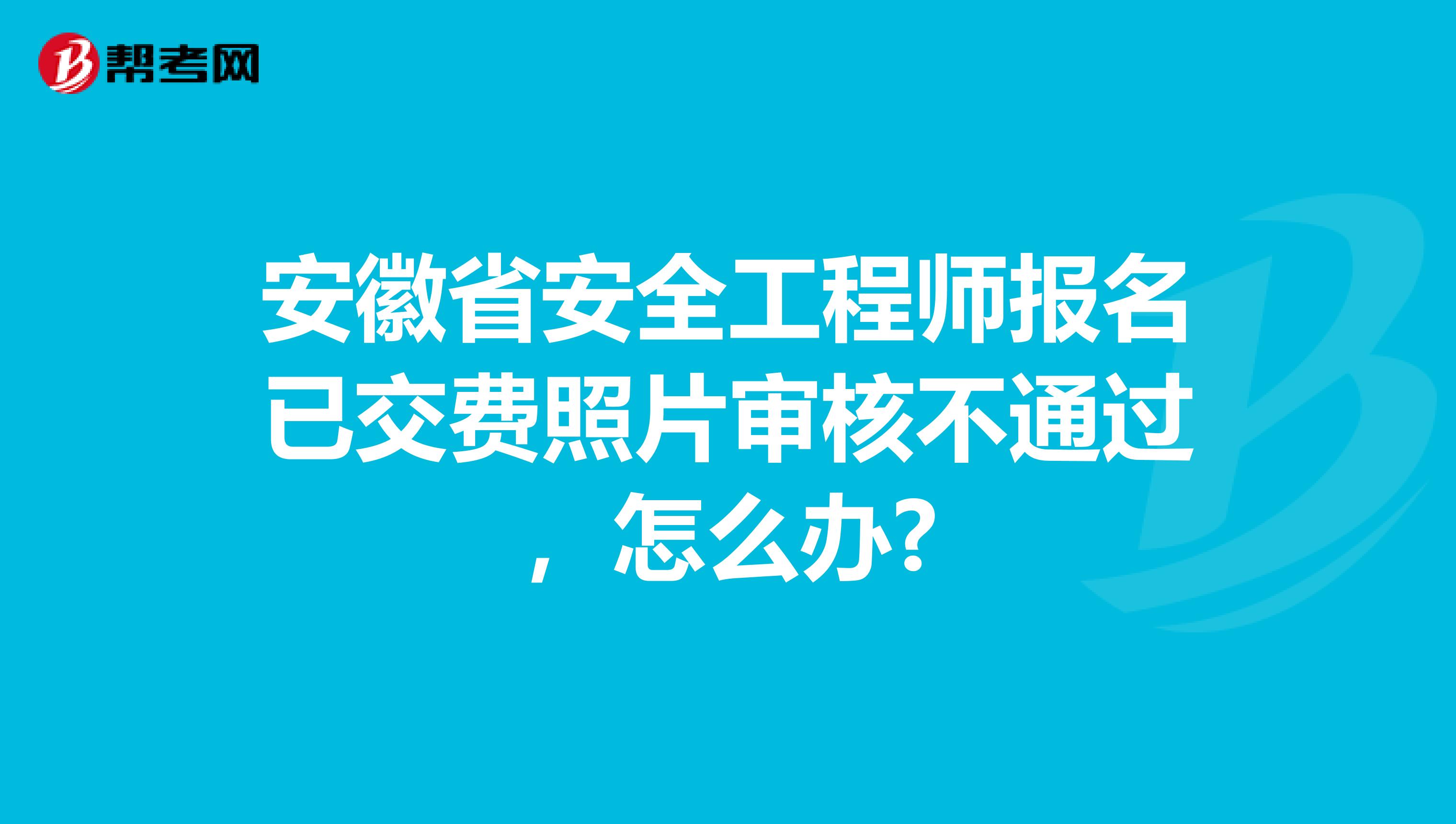 安徽省安全工程师报名已交费照片审核不通过，怎么办?