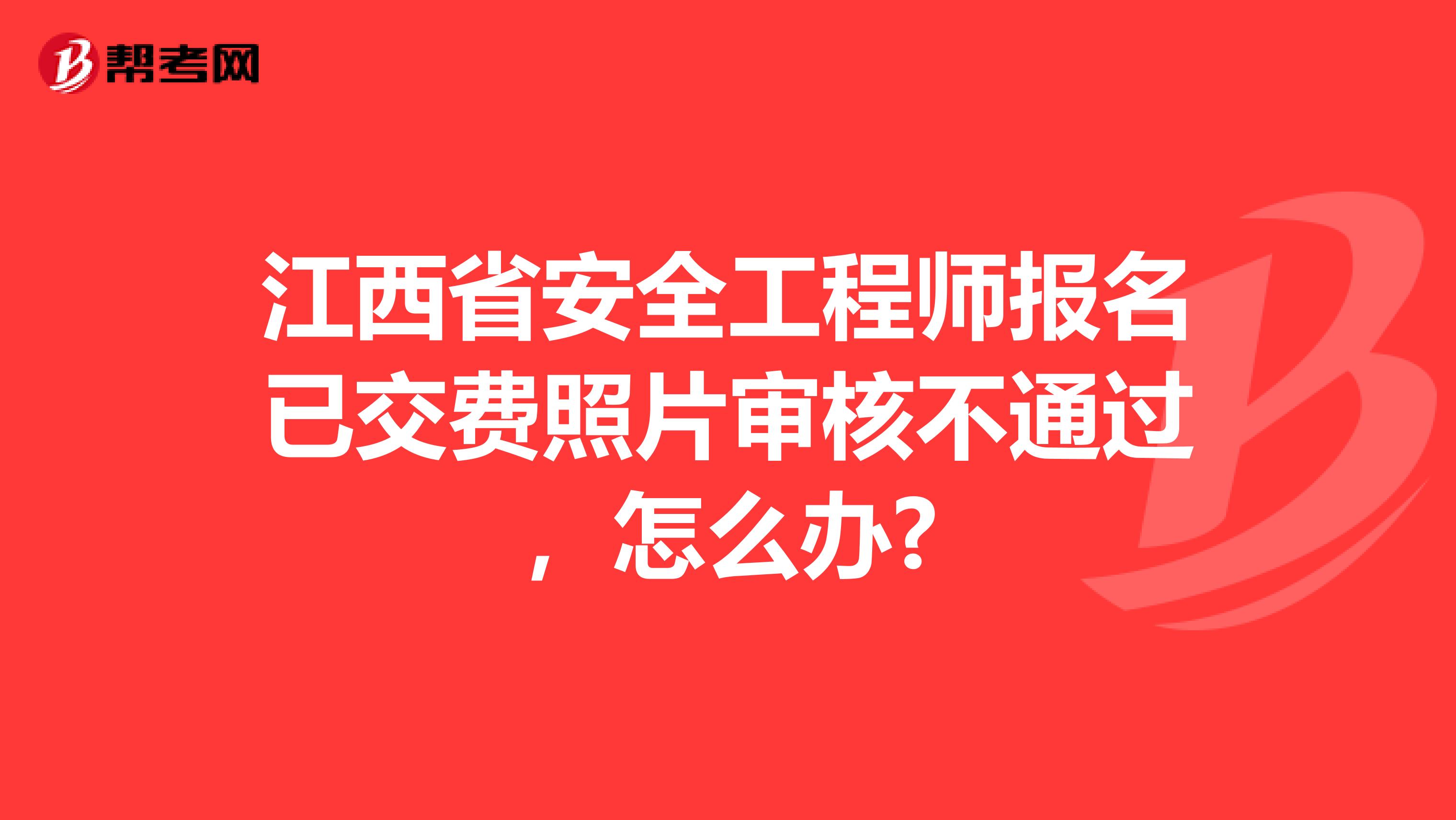 江西省安全工程师报名已交费照片审核不通过，怎么办?