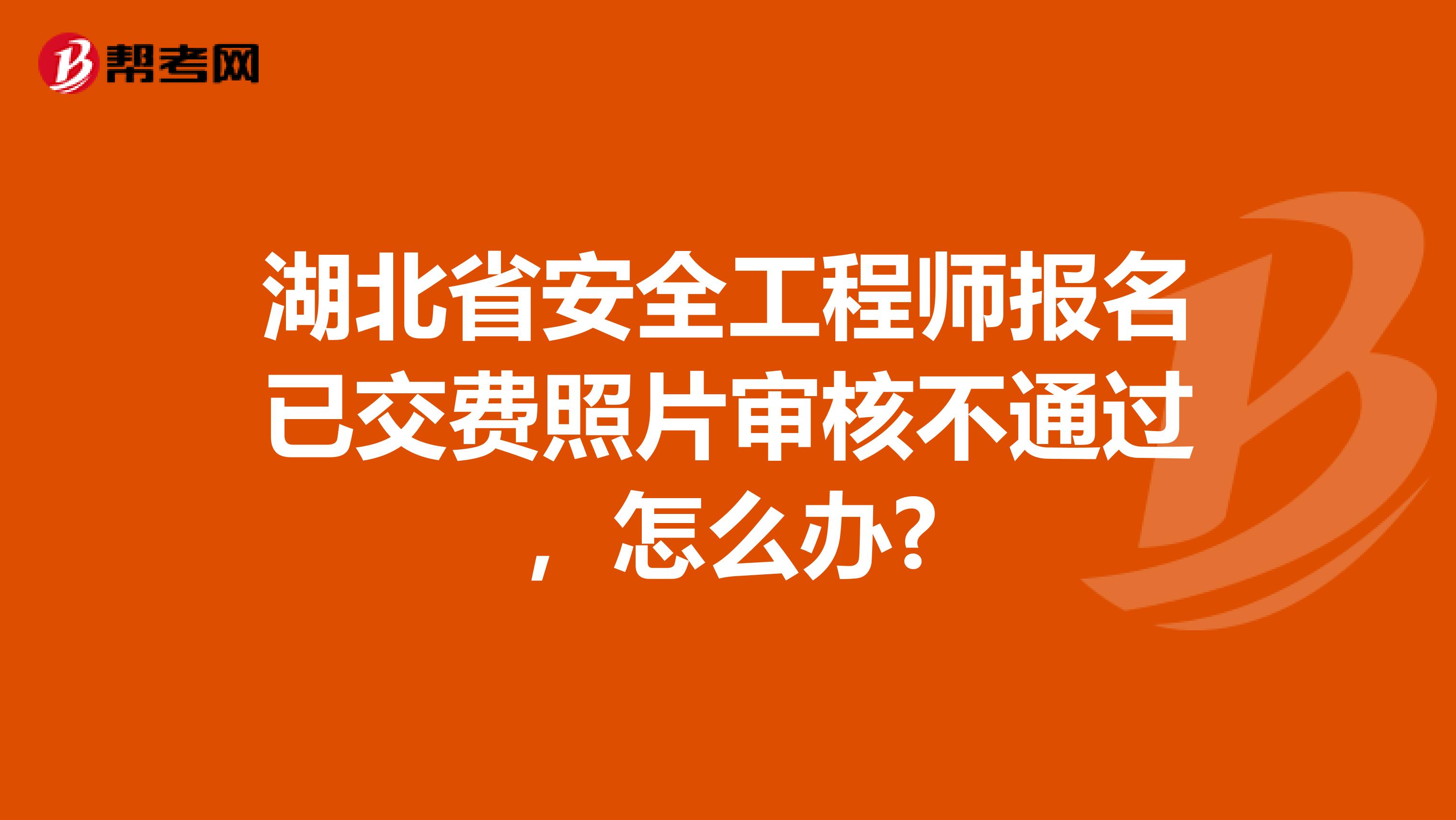 湖北省安全工程师报名已交费照片审核不通过，怎么办?