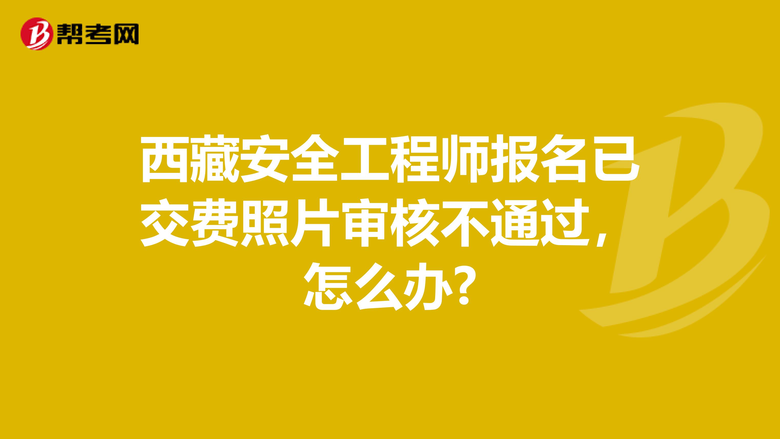 西藏安全工程师报名已交费照片审核不通过，怎么办?
